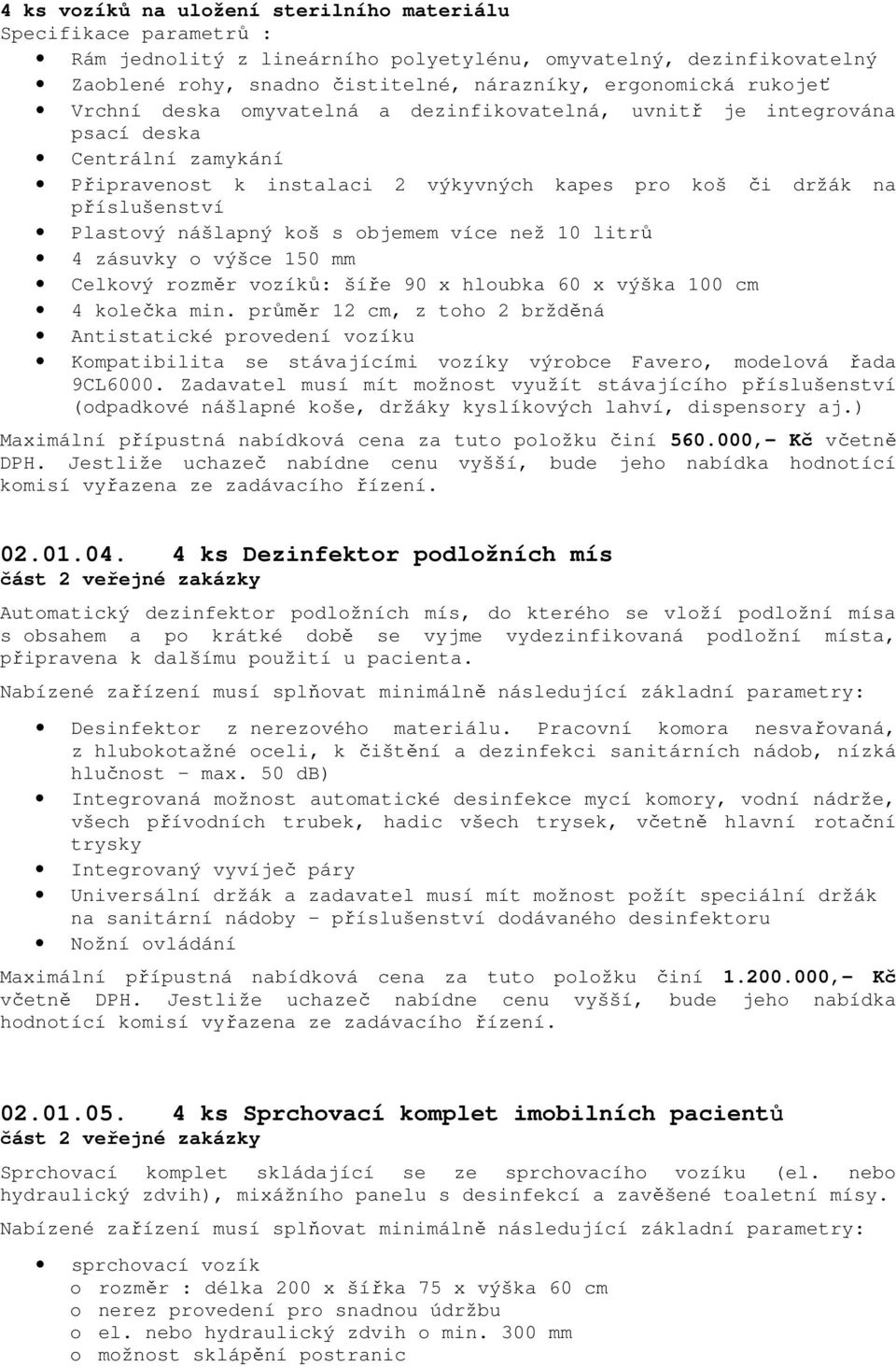 koš s objemem více než 10 litrů 4 zásuvky o výšce 150 mm Celkový rozměr vozíků: šíře 90 x hloubka 60 x výška 100 cm 4 kolečka min.