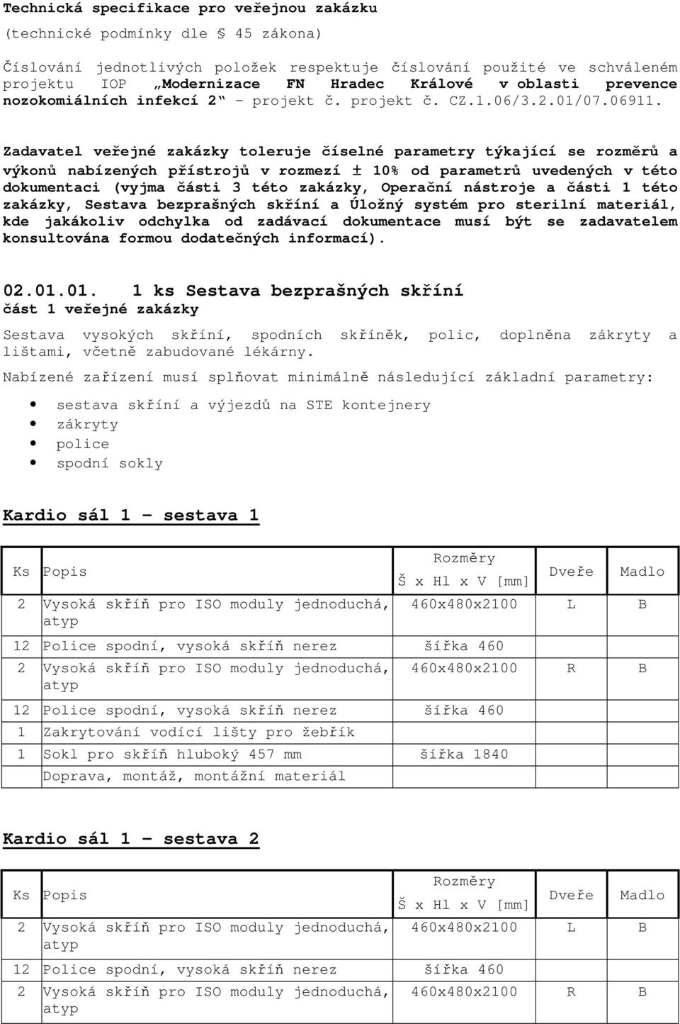 Zadavatel veřejné zakázky toleruje číselné parametry týkající se rozměrů a výkonů nabízených přístrojů v rozmezí ± 10% od parametrů uvedených v této dokumentaci (vyjma části 3 této zakázky, Operační