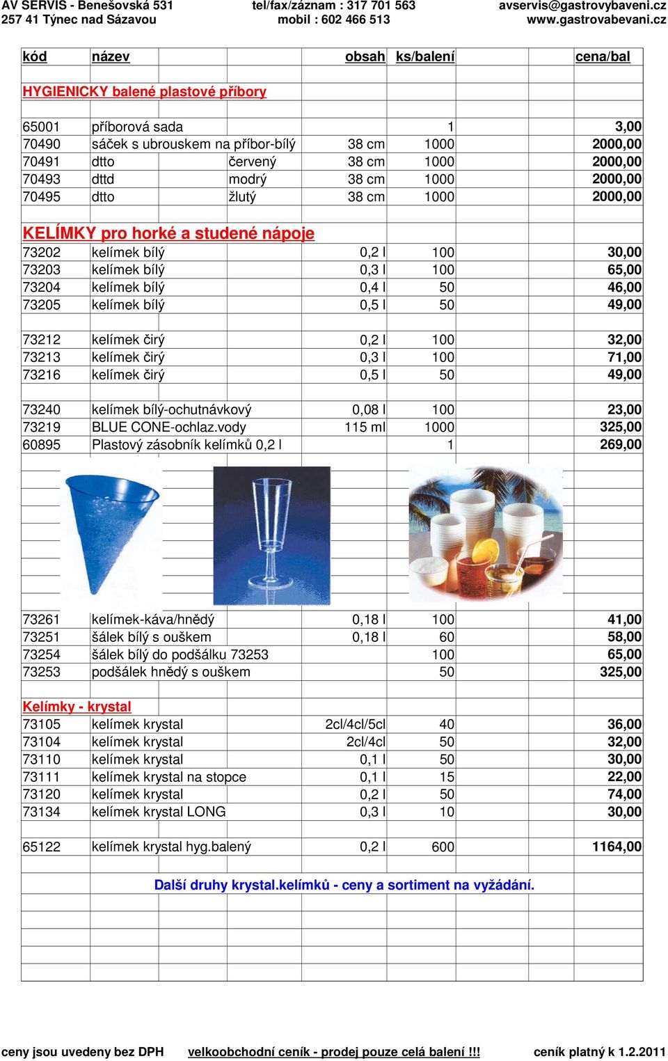 46,00 73205 kelímek bílý 0,5 l 50 49,00 73212 kelímek čirý 0,2 l 100 32,00 73213 kelímek čirý 0,3 l 100 71,00 73216 kelímek čirý 0,5 l 50 49,00 73240 kelímek bílý-ochutnávkový 0,08 l 100 23,00 73219