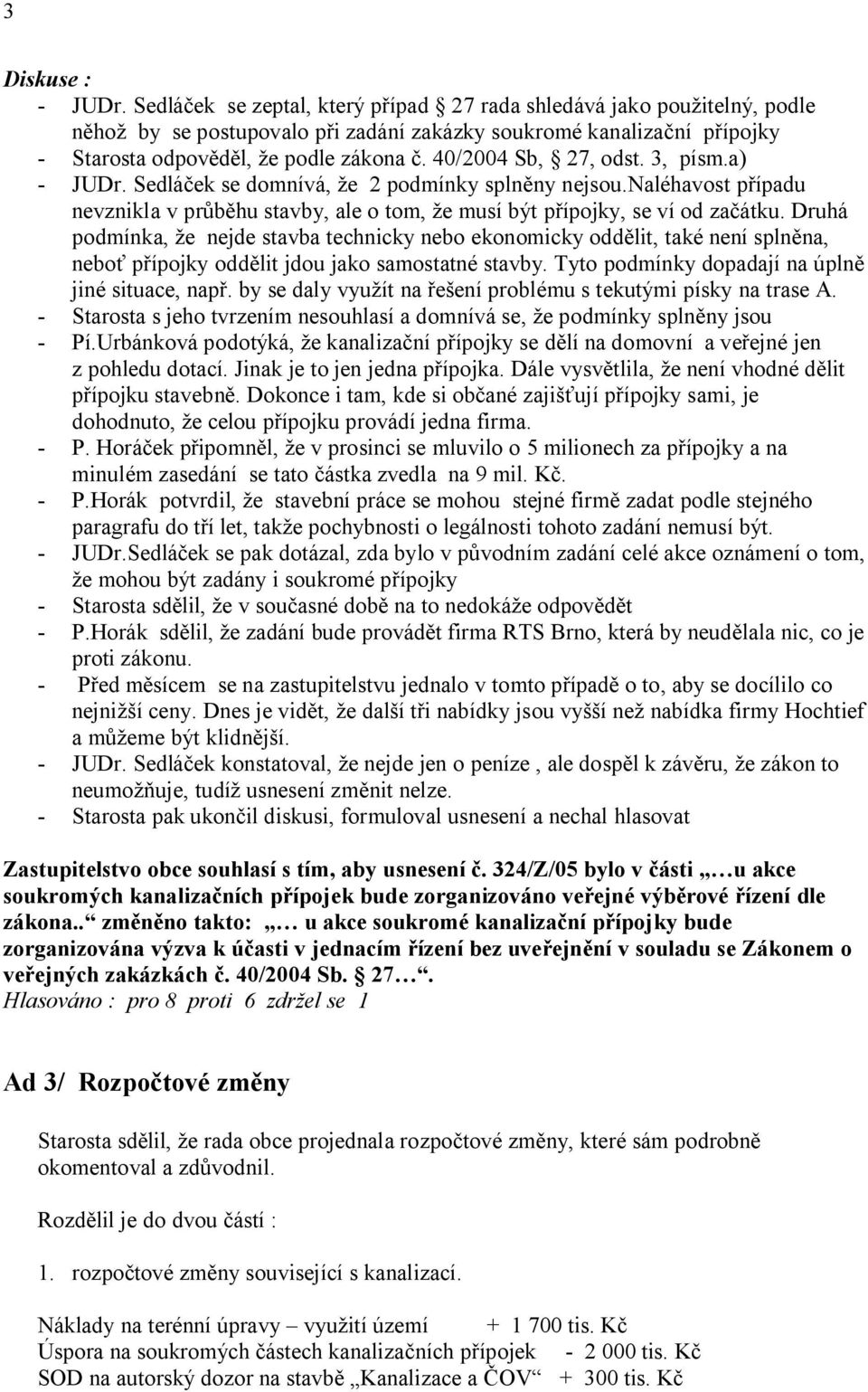 Druhá podmínka, e nejde stavba technicky nebo ekonomicky odd lit, také není spln na, nebo p ípojky odd lit jdou jako samostatné stavby. Tyto podmínky dopadají na úpln jiné situace, nap.