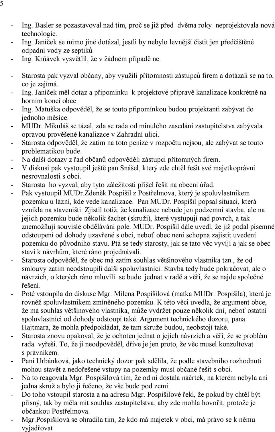 Janí ek m l dotaz a p ipomínku k projektové p íprav kanalizace konkrétn na horním konci obce. - Ing. Matu ka odpov l, e se touto p ipomínkou budou projektanti zabývat do jednoho m síce. - MUDr.