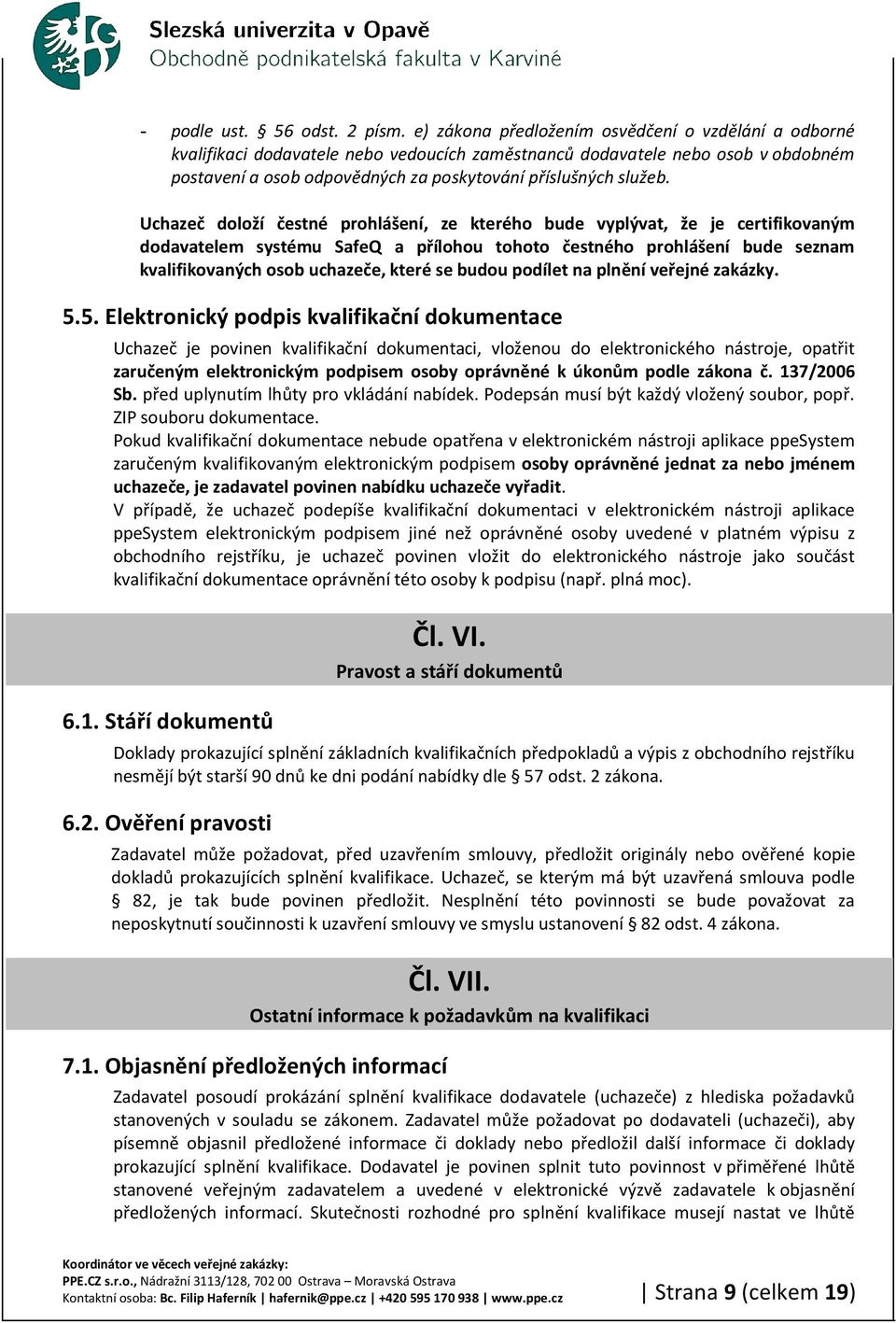 Uchazeč doloží čestné prohlášení, ze kterého bude vyplývat, že je certifikovaným dodavatelem systému SafeQ a přílohou tohoto čestného prohlášení bude seznam kvalifikovaných osob uchazeče, které se