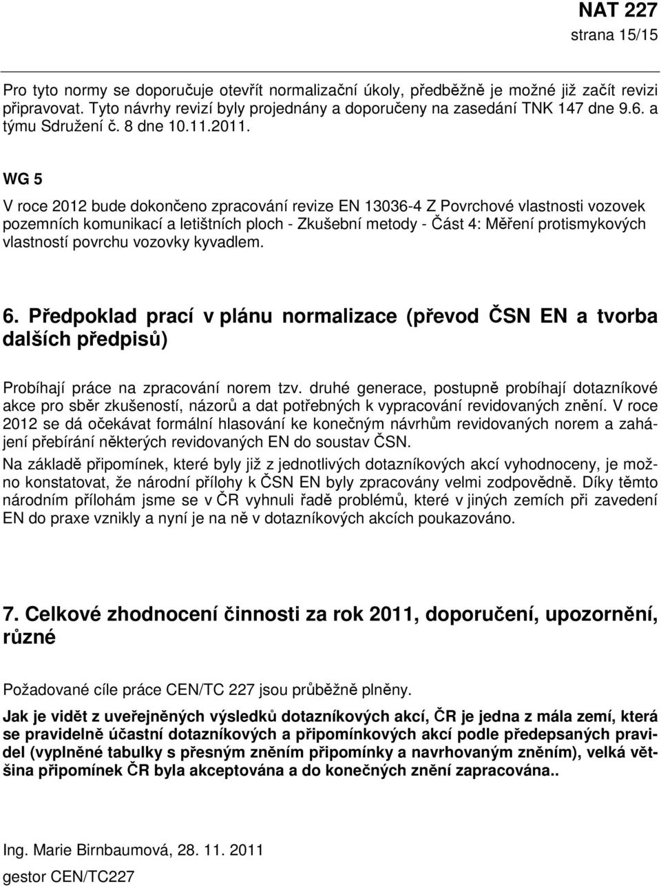 WG 5 V roce 2012 bude dokončeno zpracování revize EN 13036-4 Z Povrchové vlastnosti vozovek pozemních komunikací a letištních ploch - Zkušební metody - Část 4: Měření protismykových vlastností