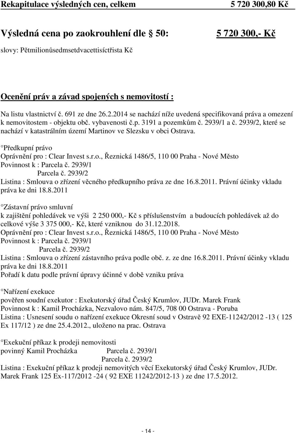 2939/2, které se nachází v katastrálním území Martinov ve Slezsku v obci Ostrava. Předkupní právo Oprávnění pro : Clear Invest s.r.o., Řeznická 1486/5, 110 00 Praha - Nové Město Povinnost k : Parcela č.