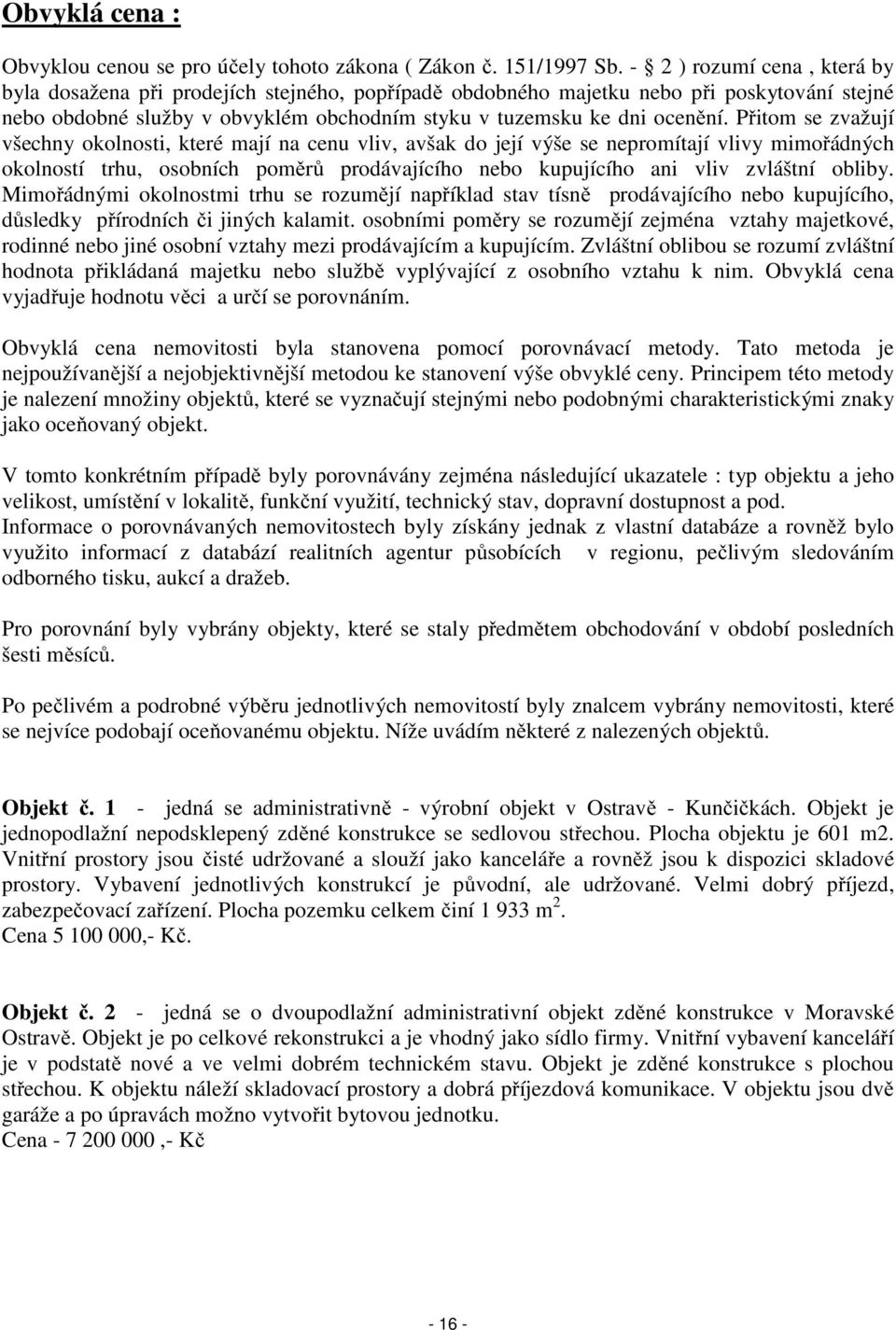 Přitom se zvažují všechny okolnosti, které mají na cenu vliv, avšak do její výše se nepromítají vlivy mimořádných okolností trhu, osobních poměrů prodávajícího nebo kupujícího ani vliv zvláštní