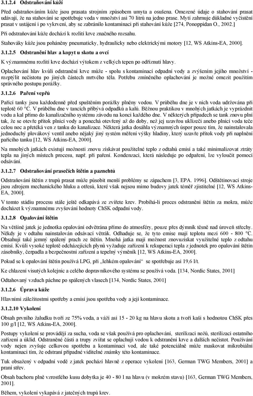 Mytí zahrnuje důkladné vyčistění prasat v ustájení i po vykrvení, aby se zabránilo kontaminaci při stahování kůže [274, Ponoppidan O., 2002.