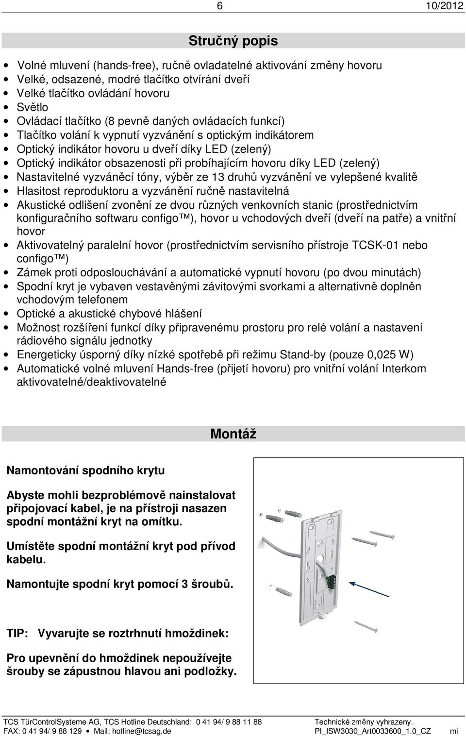 díky LED (zelený) Nastavitelné vyzváněcí tóny, výběr ze 13 druhů vyzvánění ve vylepšené kvalitě Hlasitost reproduktoru a vyzvánění ručně nastavitelná Akustické odlišení zvonění ze dvou různých