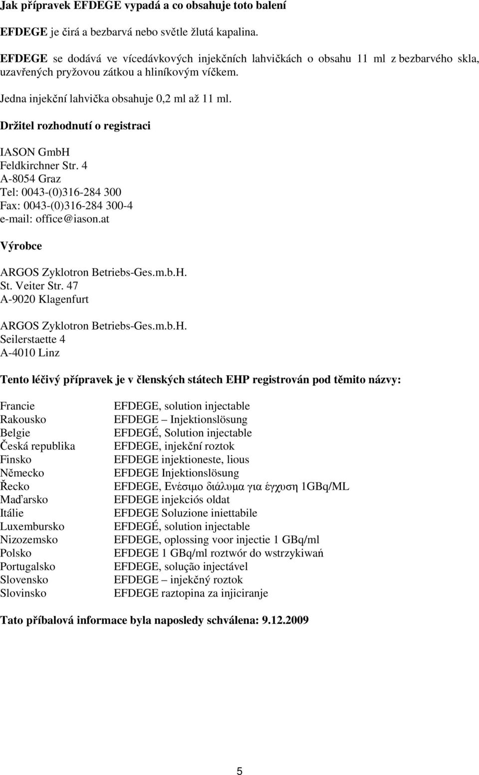 Držitel rozhodnutí o registraci IASON GmbH Feldkirchner Str. 4 A-8054 Graz Tel: 0043-(0)316-284 300 Fax: 0043-(0)316-284 300-4 e-mail: office@iason.at Výrobce ARGOS Zyklotron Betriebs-Ges.m.b.H. St. Veiter Str.