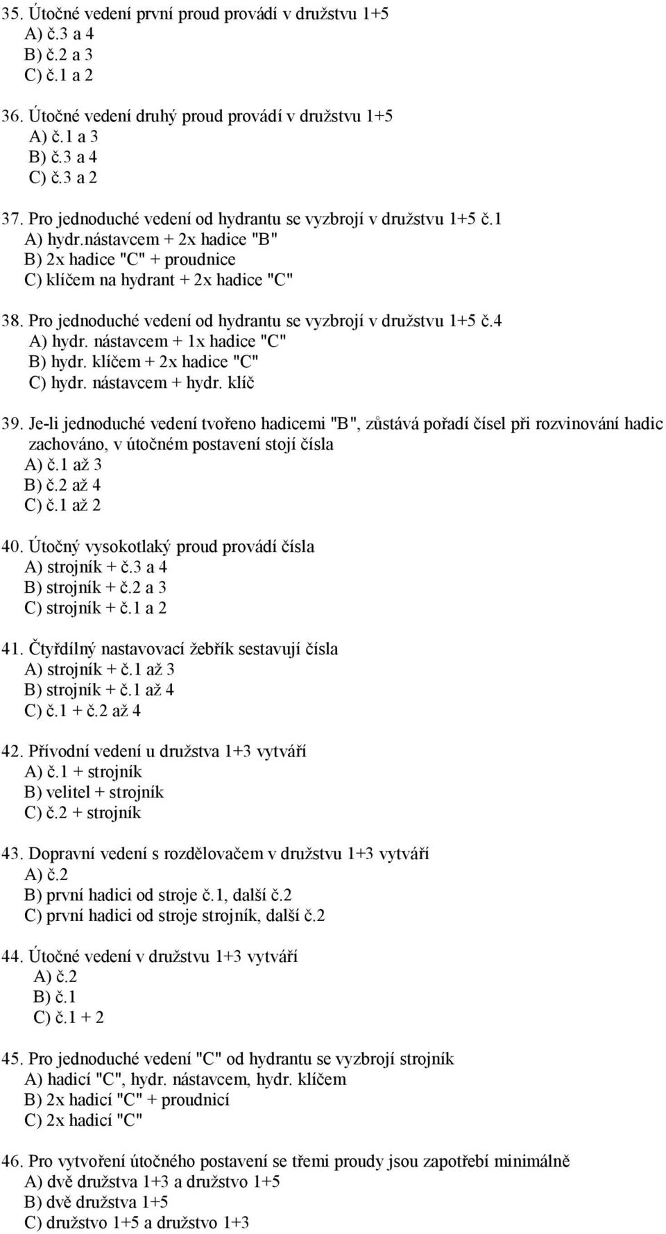 Pro jednoduché vedení od hydrantu se vyzbrojí v družstvu 1+5 č.4 A) hydr. nástavcem + 1x hadice "C" B) hydr. klíčem + 2x hadice "C" C) hydr. nástavcem + hydr. klíč 39.