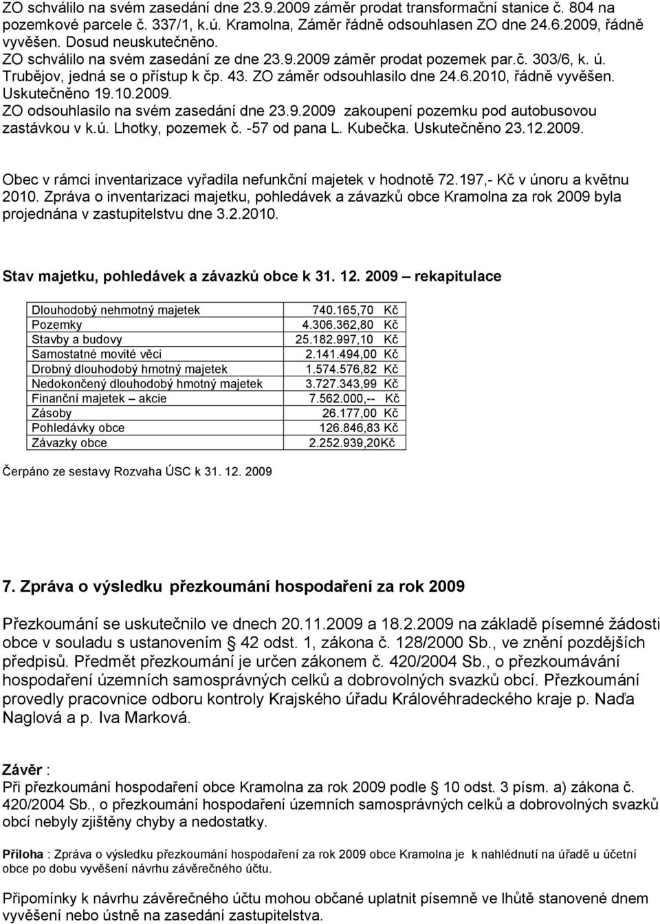 Uskutečněno 19.10.2009. ZO odsouhlasilo na svém zasedání dne 23.9.2009 zakoupení pozemku pod autobusovou zastávkou v k.ú. Lhotky, pozemek č. -57 od pana L. Kubečka. Uskutečněno 23.12.2009. Obec v rámci inventarizace vyřadila nefunkční majetek v hodnotě 72.