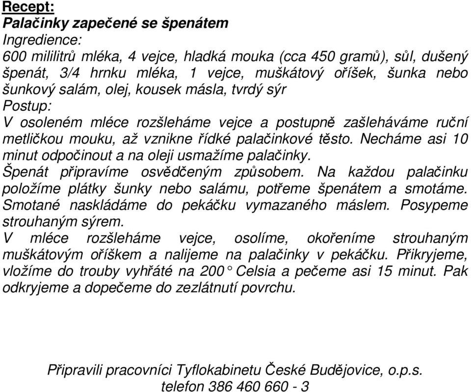 Necháme asi 10 minut odpočinout a na oleji usmažíme palačinky. Špenát připravíme osvědčeným způsobem. Na každou palačinku položíme plátky šunky nebo salámu, potřeme špenátem a smotáme.