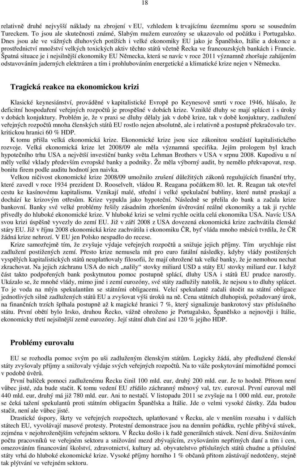 Dnes jsou ale ve vážných dluhových potížích i velké ekonomiky EU jako je Španělsko, Itálie a dokonce a prostřednictví množství velkých toxických aktiv těchto států včetně Řecka ve francouzských