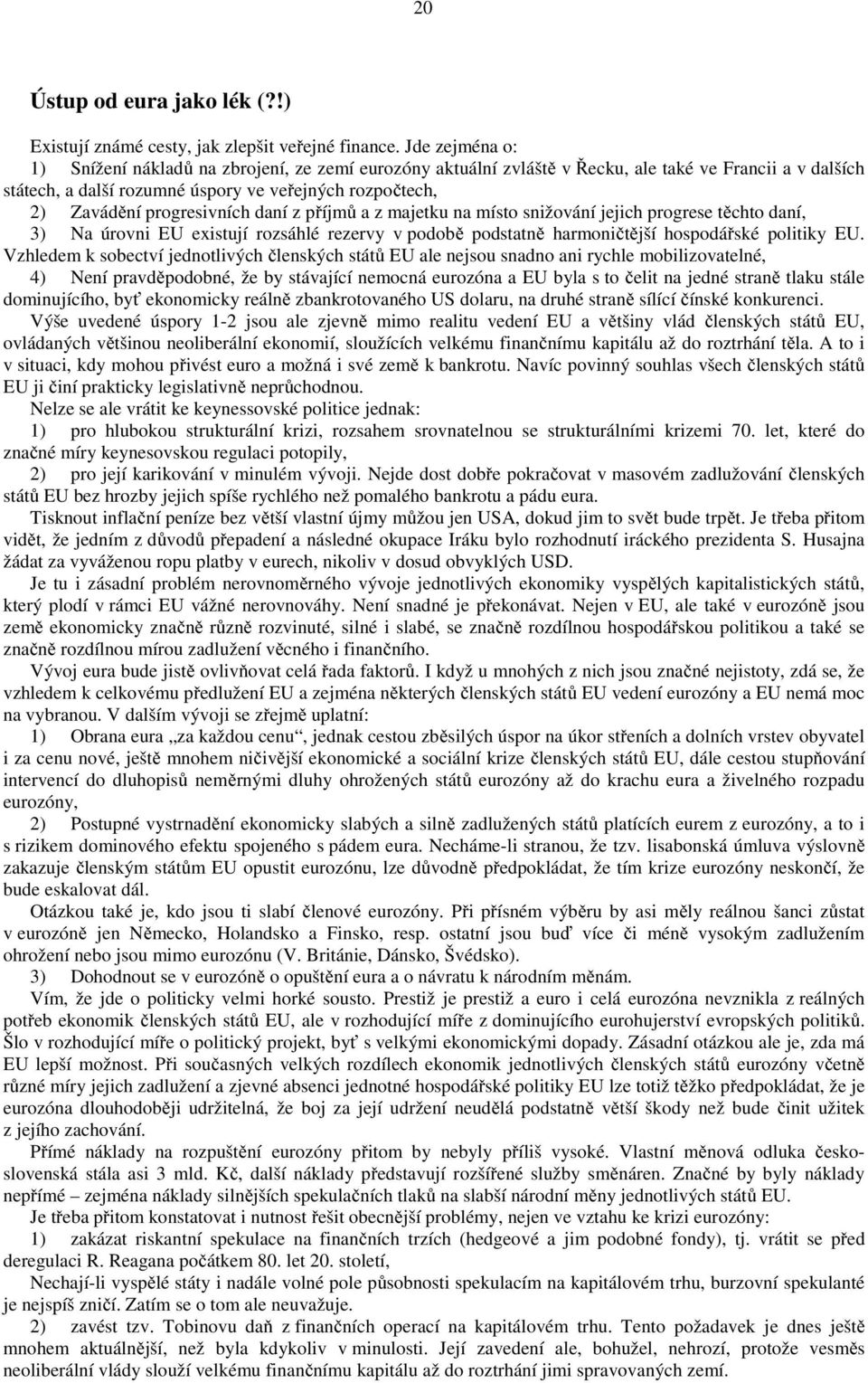 progresivních daní z příjmů a z majetku na místo snižování jejich progrese těchto daní, 3) Na úrovni EU existují rozsáhlé rezervy v podobě podstatně harmoničtější hospodářské politiky EU.