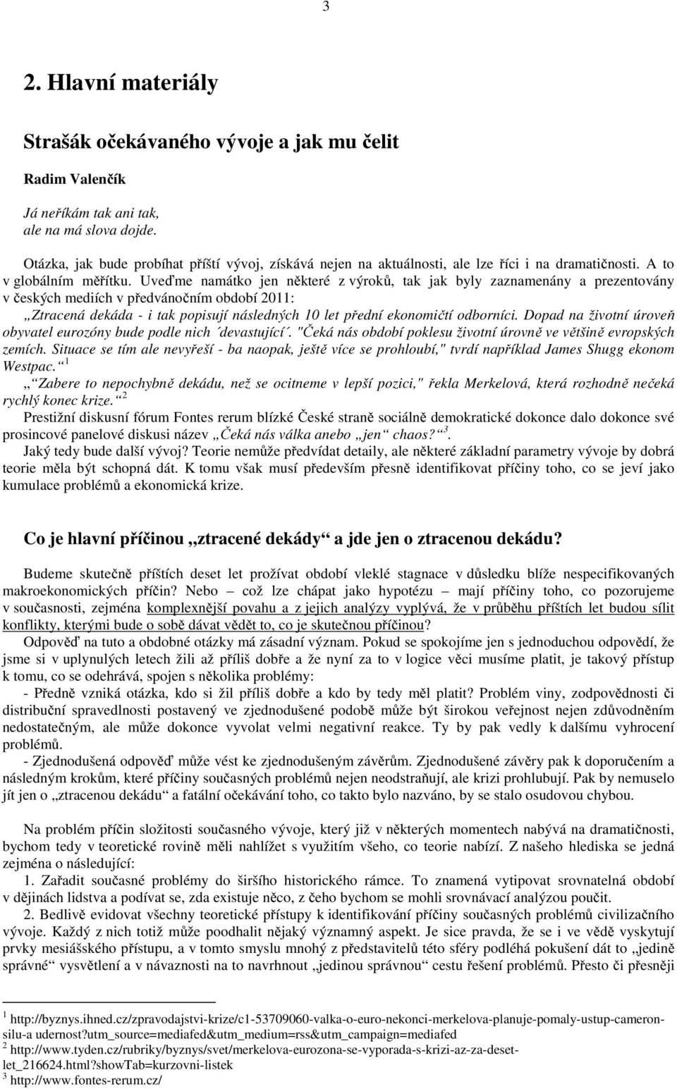 Uveďme namátko jen některé z výroků, tak jak byly zaznamenány a prezentovány v českých mediích v předvánočním období 2011: Ztracená dekáda - i tak popisují následných 10 let přední ekonomičtí