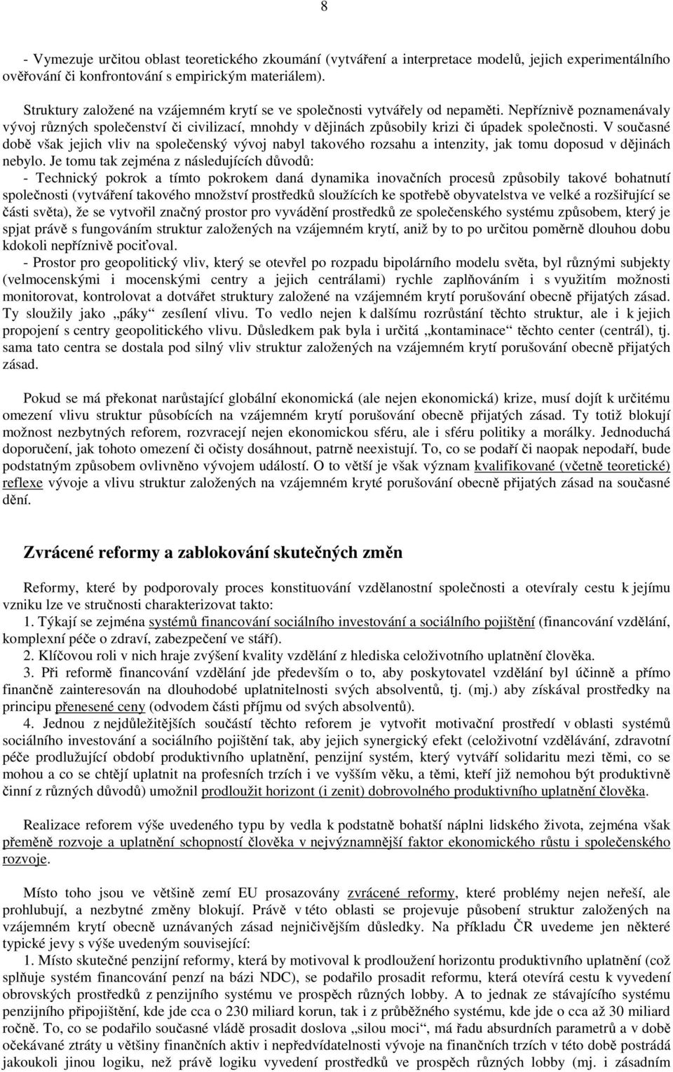 Nepříznivě poznamenávaly vývoj různých společenství či civilizací, mnohdy v dějinách způsobily krizi či úpadek společnosti.