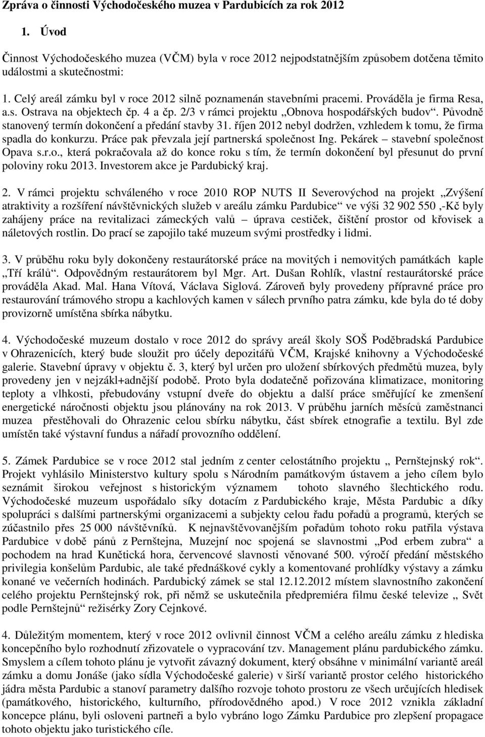 Původně stanovený termín dokončení a předání stavby 31. říjen 2012 nebyl dodržen, vzhledem k tomu, že firma spadla do konkurzu. Práce pak převzala její partnerská společnost Ing.