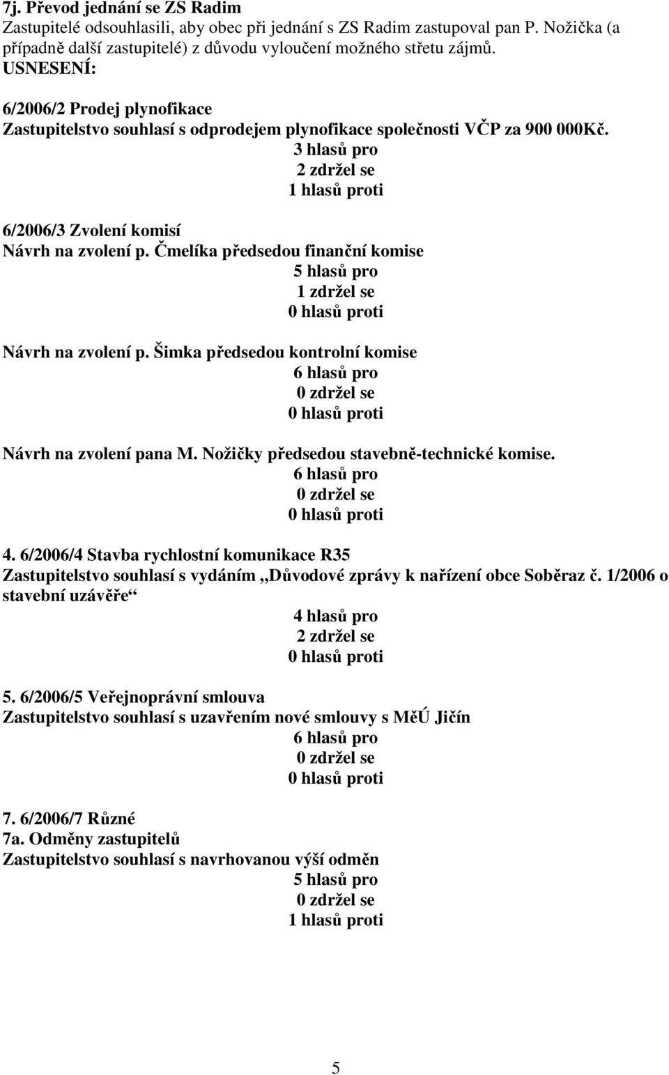 Čmelíka předsedou finanční komise 1 zdržel se Návrh na zvolení p. Šimka předsedou kontrolní komise Návrh na zvolení pana M. Nožičky předsedou stavebně-technické komise. 4.