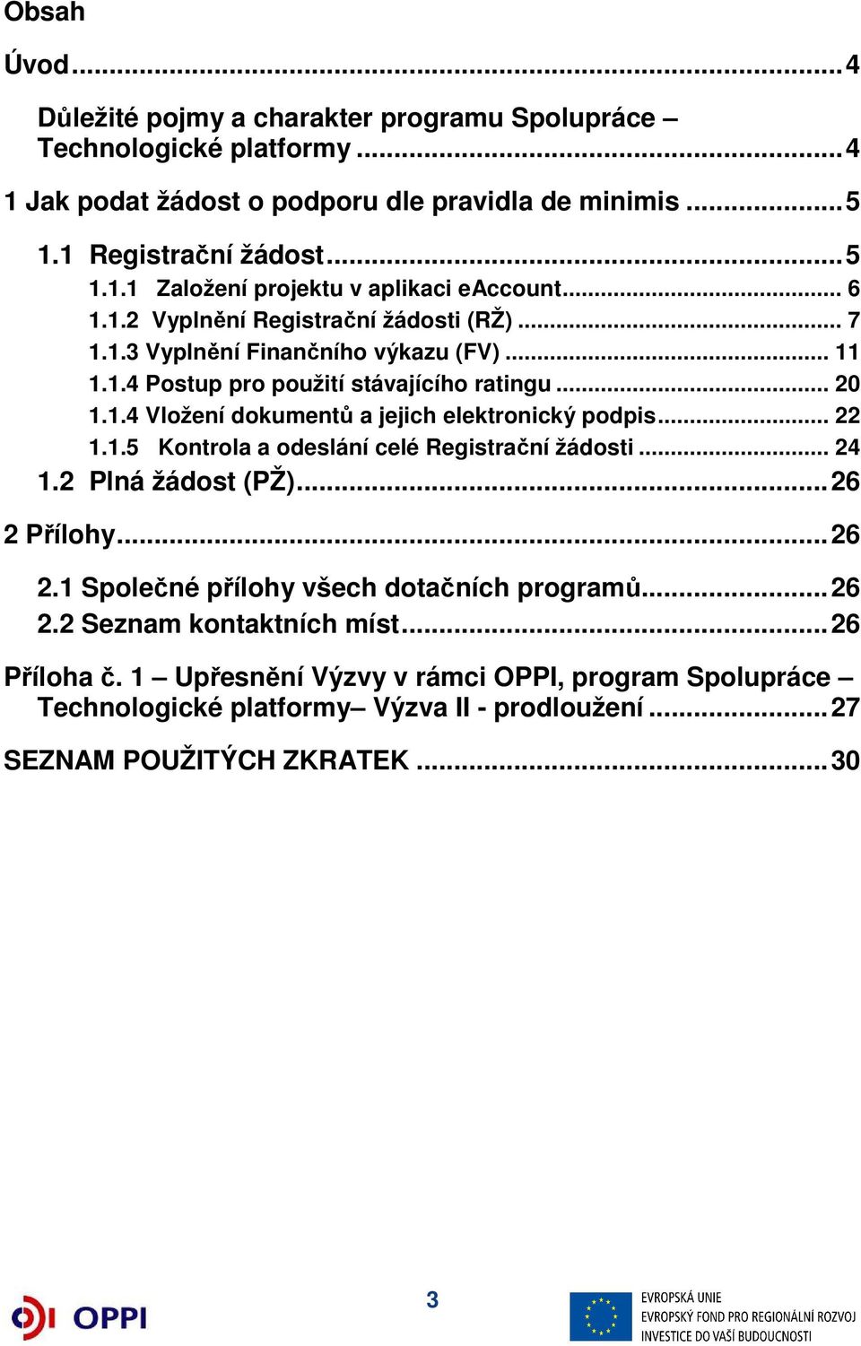 .. 22 1.1.5 Kontrola a odeslání celé Registrační žádosti... 24 1.2 Plná žádost (PŽ)... 26 2 Přílohy... 26 2.1 Společné přílohy všech dotačních programů... 26 2.2 Seznam kontaktních míst.