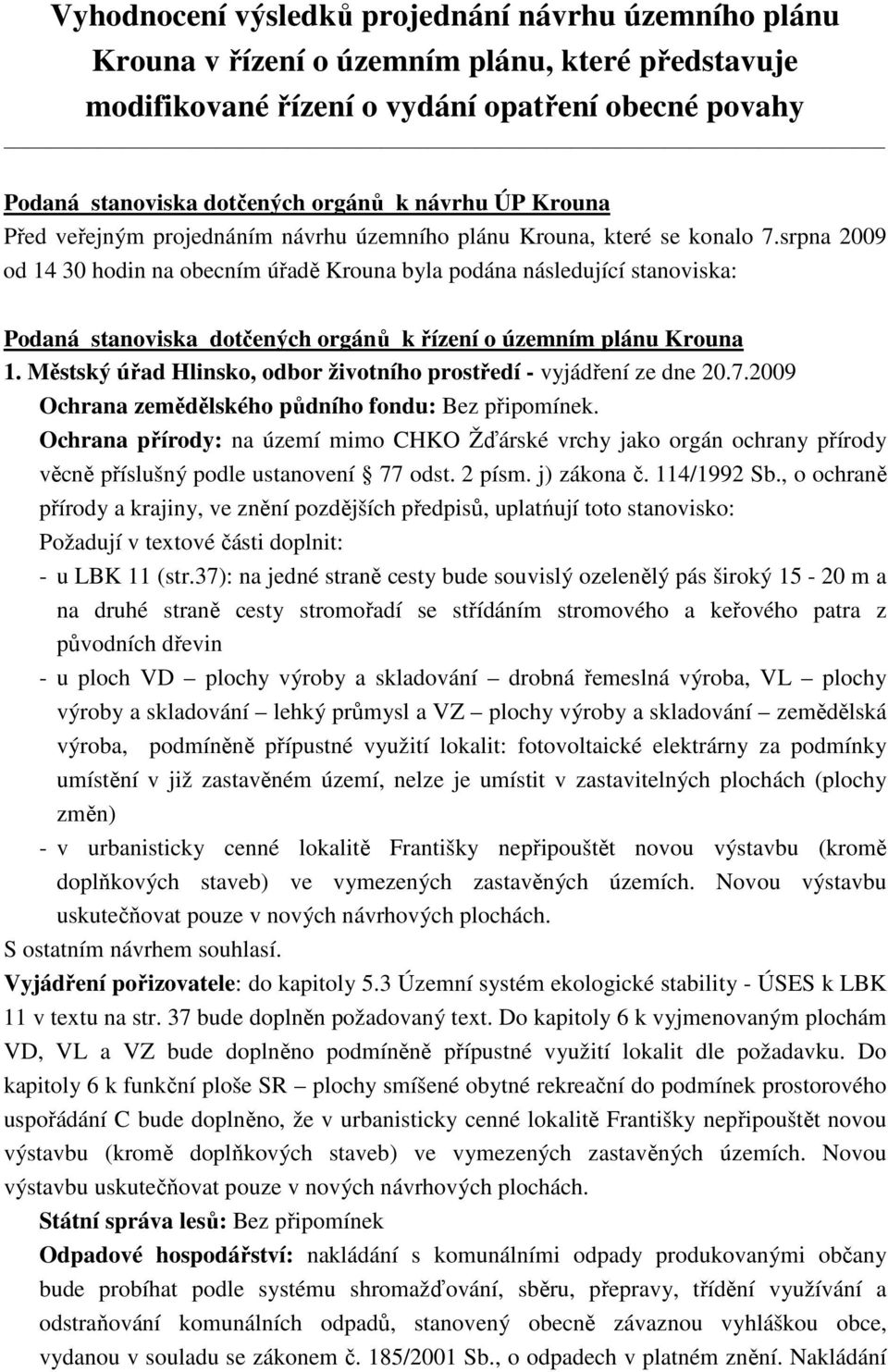 srpna 2009 od 14 30 hodin na obecním úřadě Krouna byla podána následující stanoviska: Podaná stanoviska dotčených orgánů k řízení o územním plánu Krouna 1.