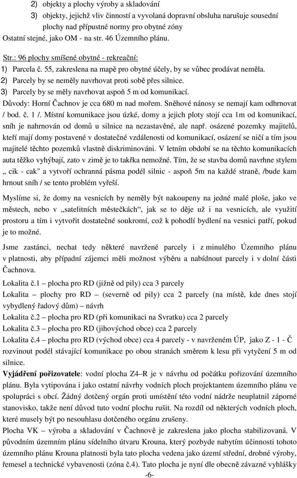 2) Parcely by se neměly navrhovat proti sobě přes silnice. 3) Parcely by se měly navrhovat aspoň 5 m od komunikací. Důvody: Horní Čachnov je cca 680 m nad mořem.