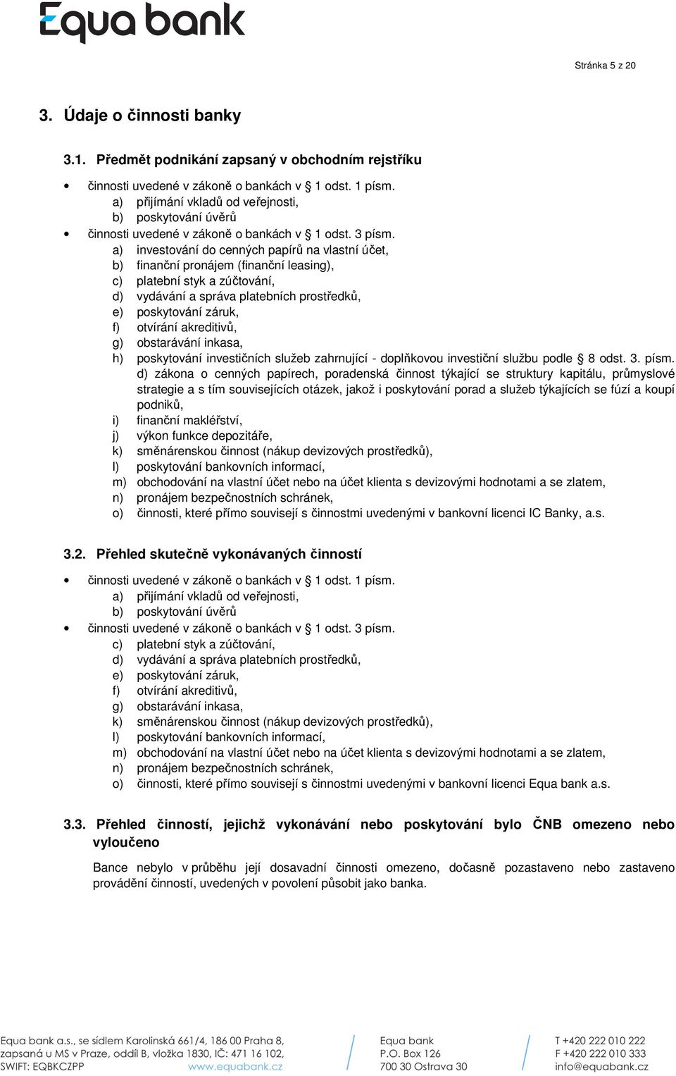 a) investování do cenných papírů na vlastní účet, b) finanční pronájem (finanční leasing), c) platební styk a zúčtování, d) vydávání a správa platebních prostředků, e) poskytování záruk, f) otvírání