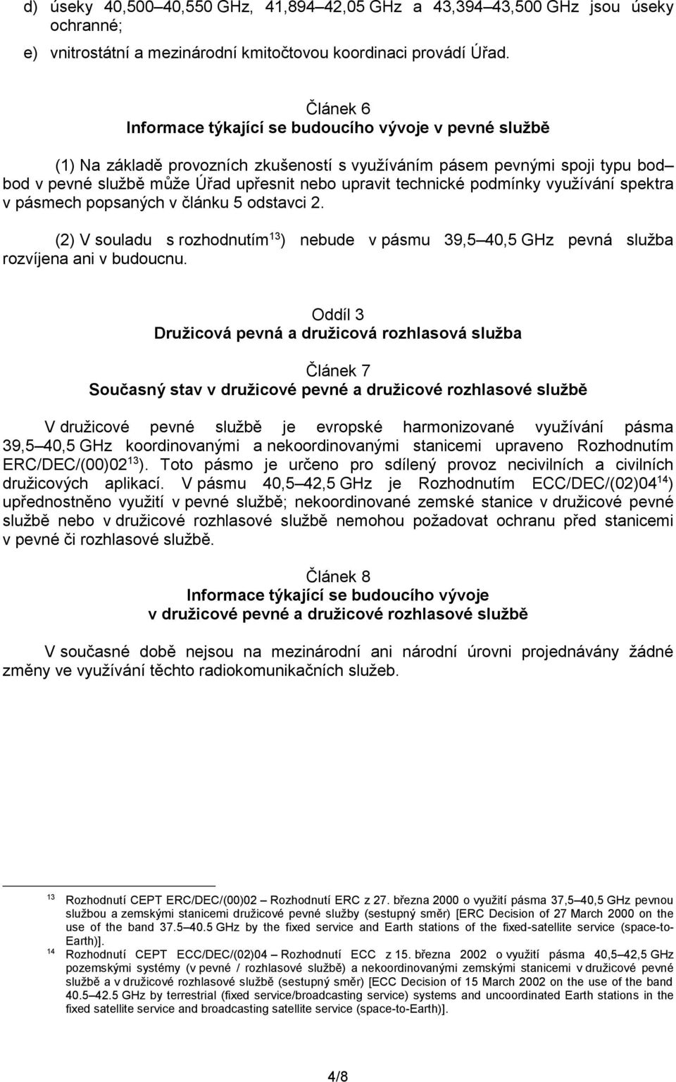 technické podmínky využívání spektra v pásmech popsaných v článku 5 odstavci 2. (2) V souladu s rozhodnutím 1 ) nebude v pásmu 9,5 40,5 GHz pevná služba rozvíjena ani v budoucnu.