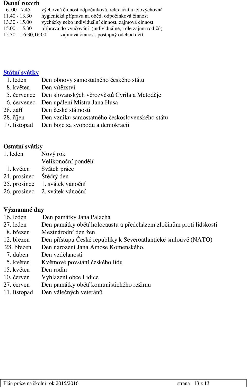 leden Den obnovy samostatného českého státu 8. květen Den vítězství 5. červenec Den slovanských věrozvěstů Cyrila a Metoděje 6. červenec Den upálení Mistra Jana Husa 28. září Den české státnosti 28.