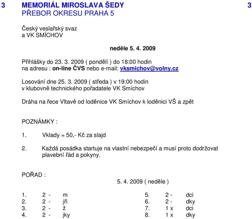 2009 ( středa ) v 19:00 hodin v klubovně technického pořadatele VK Smíchov Dráha na řece Vltavě od loděnice VK Smíchov k loděnici VŠ a zpět 1.