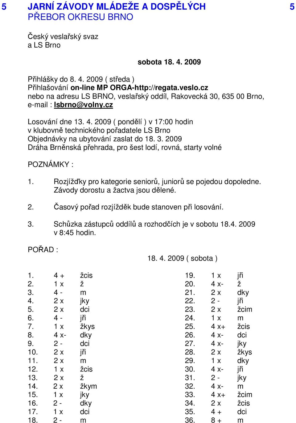 2009 ( pondělí ) v 17:00 hodin v klubovně technického pořadatele LS Brno Objednávky na ubytování zaslat do 18. 3. 2009 Dráha Brněnská přehrada, pro šest lodí, rovná, starty volné 1.