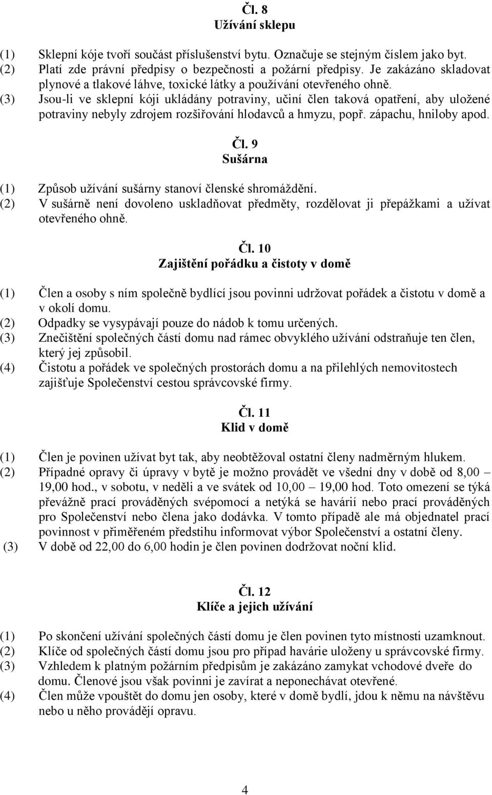 (3) Jsou-li ve sklepní kóji ukládány potraviny, učiní člen taková opatření, aby uložené potraviny nebyly zdrojem rozšiřování hlodavců a hmyzu, popř. zápachu, hniloby apod. Čl.