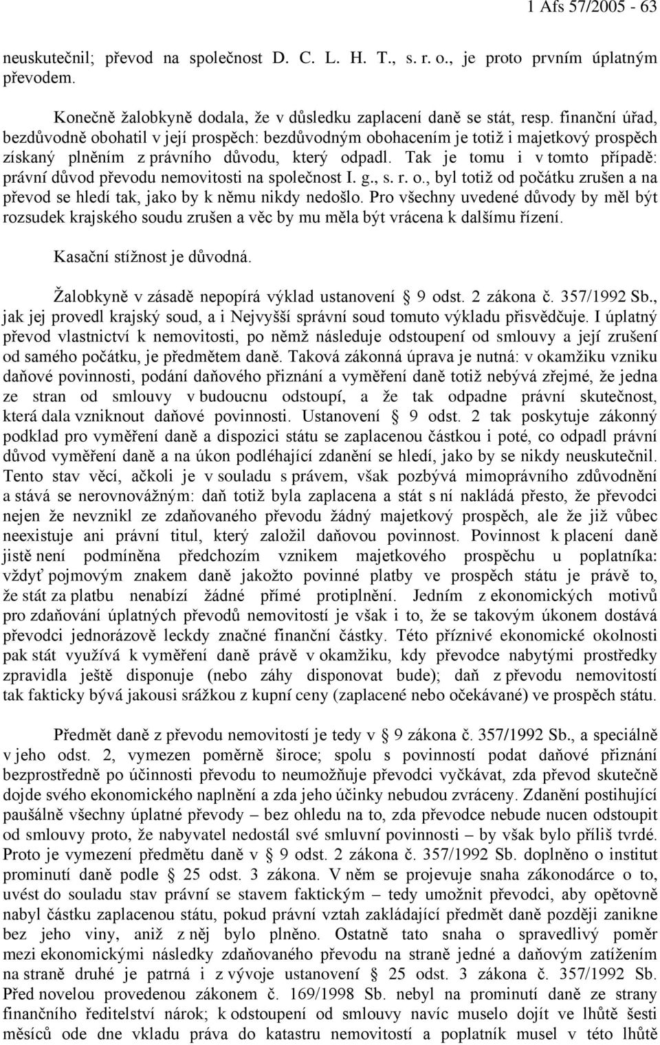 Tak je tomu i v tomto případě: právní důvod převodu nemovitosti na společnost I. g., s. r. o., byl totiž od počátku zrušen a na převod se hledí tak, jako by k němu nikdy nedošlo.