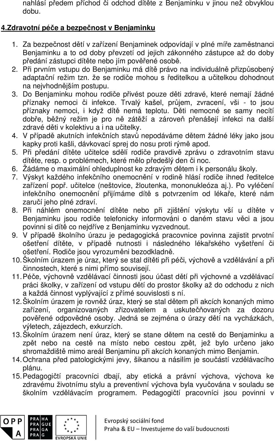 Při prvním vstupu do Benjaminku má dítě právo na individuálně přizpůsobený adaptační režim tzn. že se rodiče mohou s ředitelkou a učitelkou dohodnout na nejvhodnějším postupu. 3.