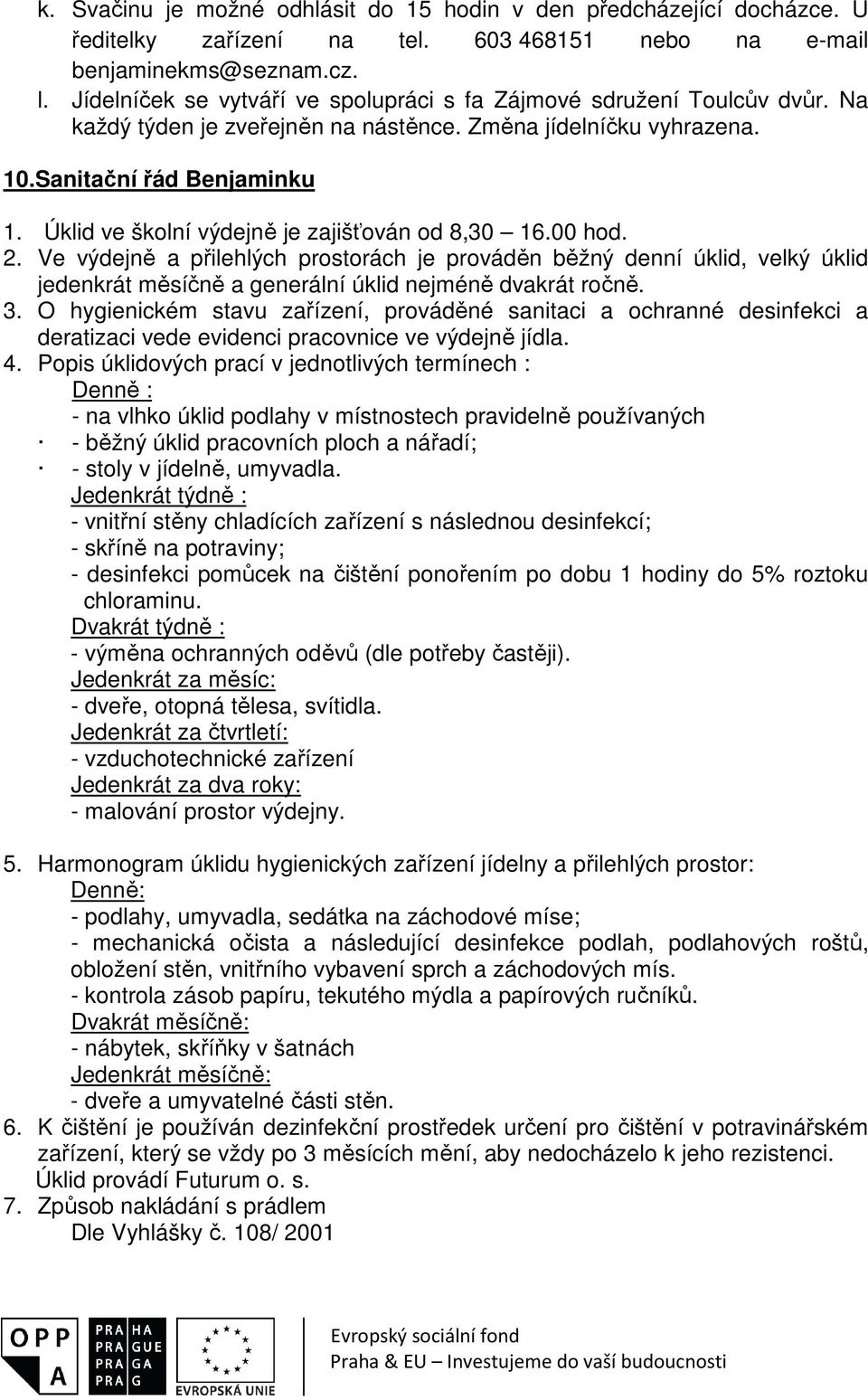 Úklid ve školní výdejně je zajišťován od 8,30 16.00 hod. 2. Ve výdejně a přilehlých prostorách je prováděn běžný denní úklid, velký úklid jedenkrát měsíčně a generální úklid nejméně dvakrát ročně. 3.