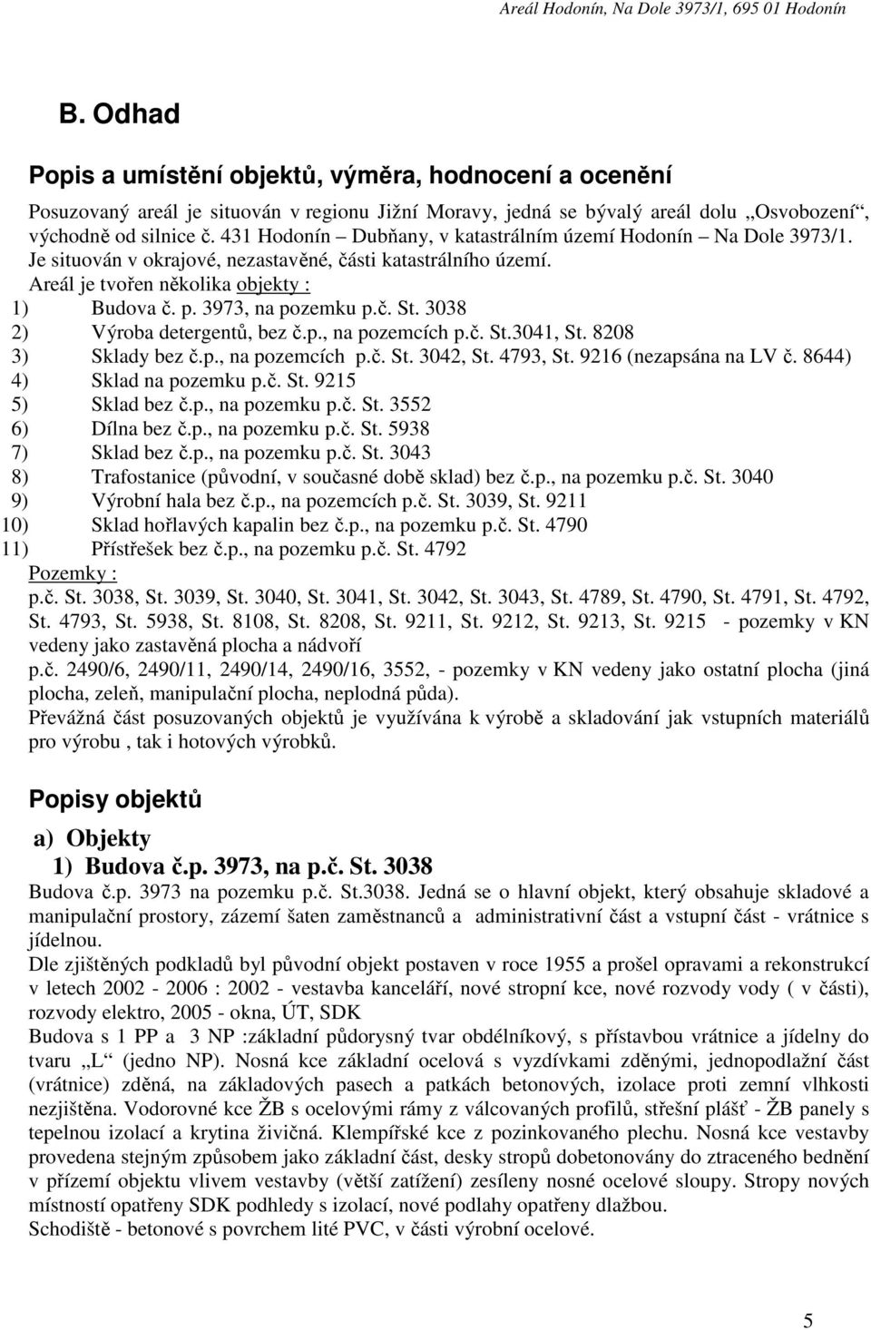 č. St. 3038 2) Výroba detergentů, bez č.p., na pozemcích p.č. St.3041, St. 8208 3) Sklady bez č.p., na pozemcích p.č. St. 3042, St. 4793, St. 9216 (nezapsána na LV č. 8644) 4) Sklad na pozemku p.č. St. 9215 5) Sklad bez č.