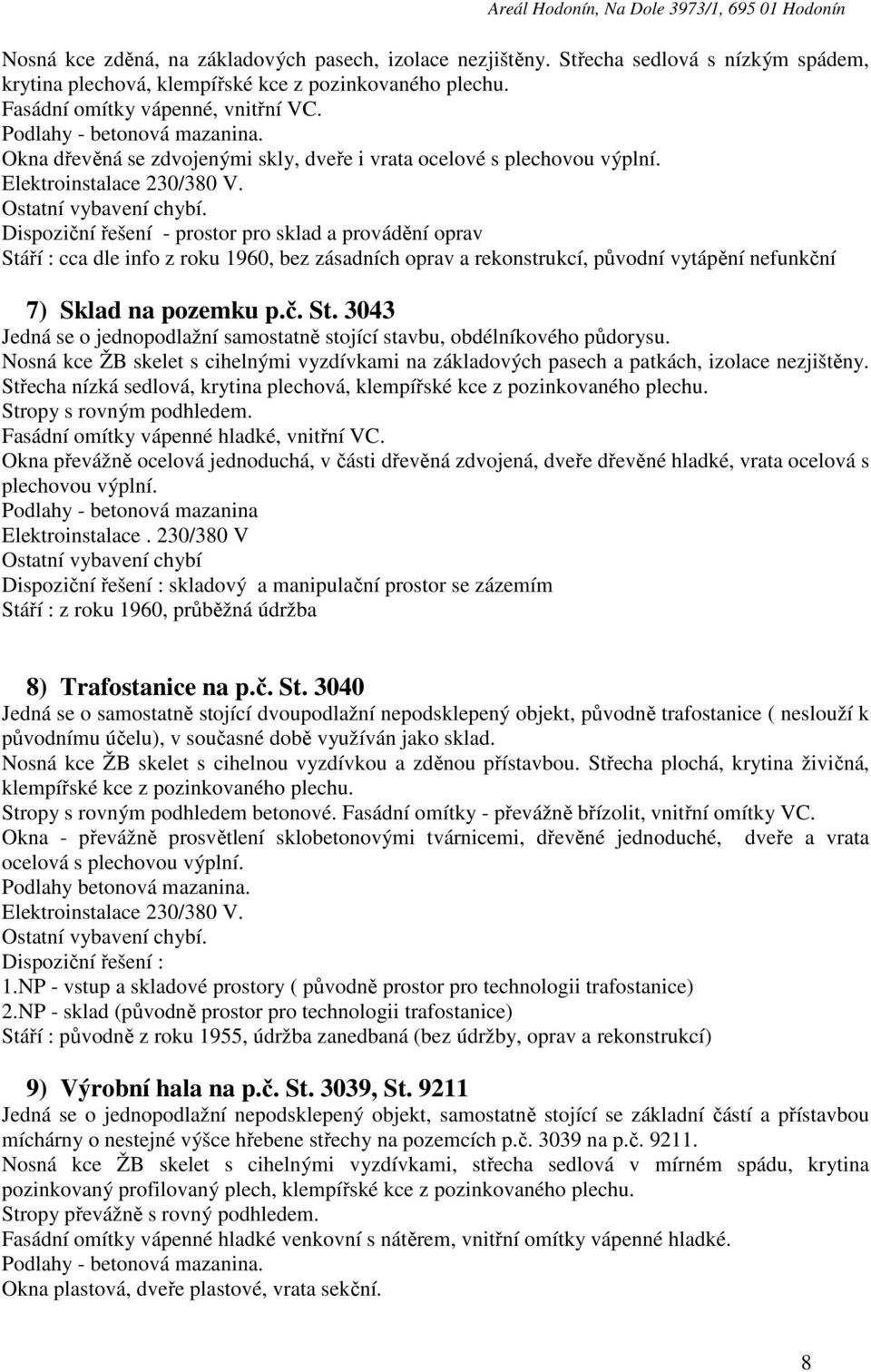 Dispoziční řešení - prostor pro sklad a provádění oprav Stáří : cca dle info z roku 1960, bez zásadních oprav a rekonstrukcí, původní vytápění nefunkční 7) Sklad na pozemku p.č. St. 3043 Jedná se o jednopodlažní samostatně stojící stavbu, obdélníkového půdorysu.