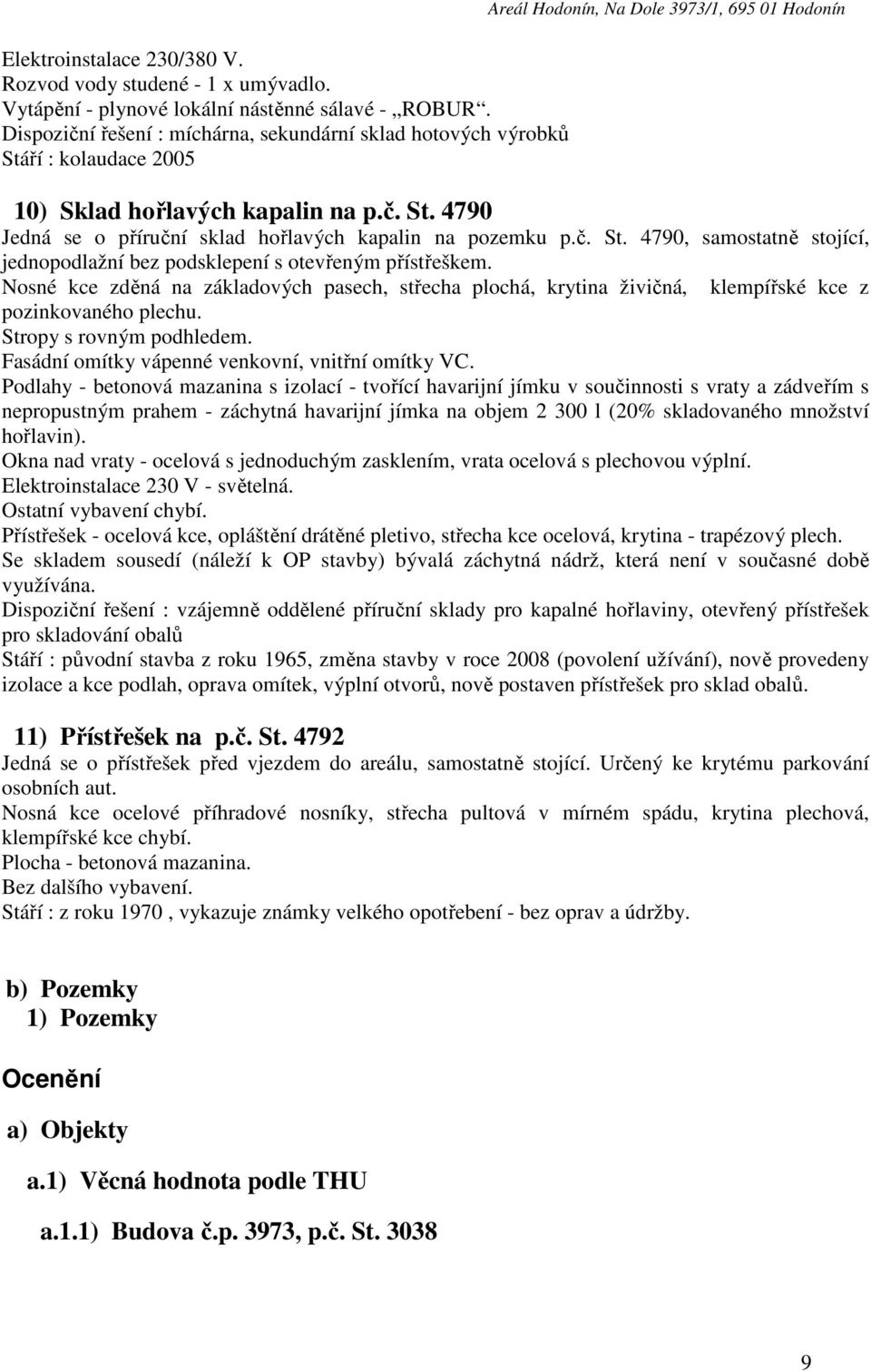 č. St. 4790, samostatně stojící, jednopodlažní bez podsklepení s otevřeným přístřeškem. Nosné kce zděná na základových pasech, střecha plochá, krytina živičná, klempířské kce z pozinkovaného plechu.