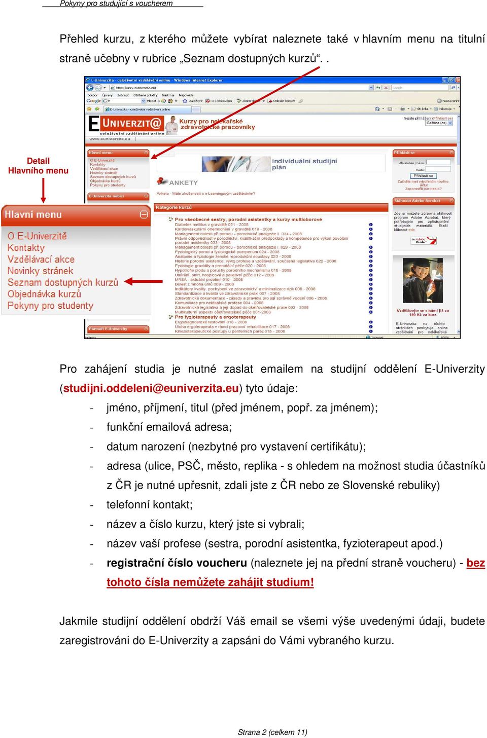 za jménem); - funkční emailová adresa; - datum narození (nezbytné pro vystavení certifikátu); - adresa (ulice, PSČ, město, replika - s ohledem na možnost studia účastníků z ČR je nutné upřesnit,