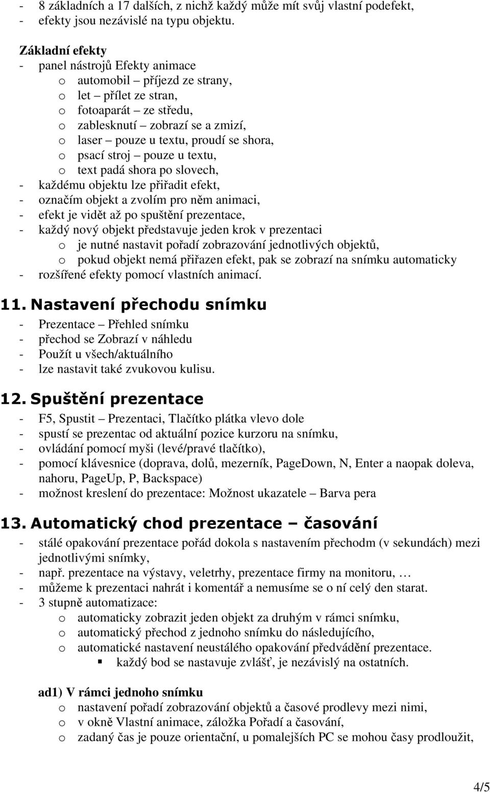 o psací stroj pouze u textu, o text padá shora po slovech, - každému objektu lze přiřadit efekt, - označím objekt a zvolím pro něm animaci, - efekt je vidět až po spuštění prezentace, - každý nový