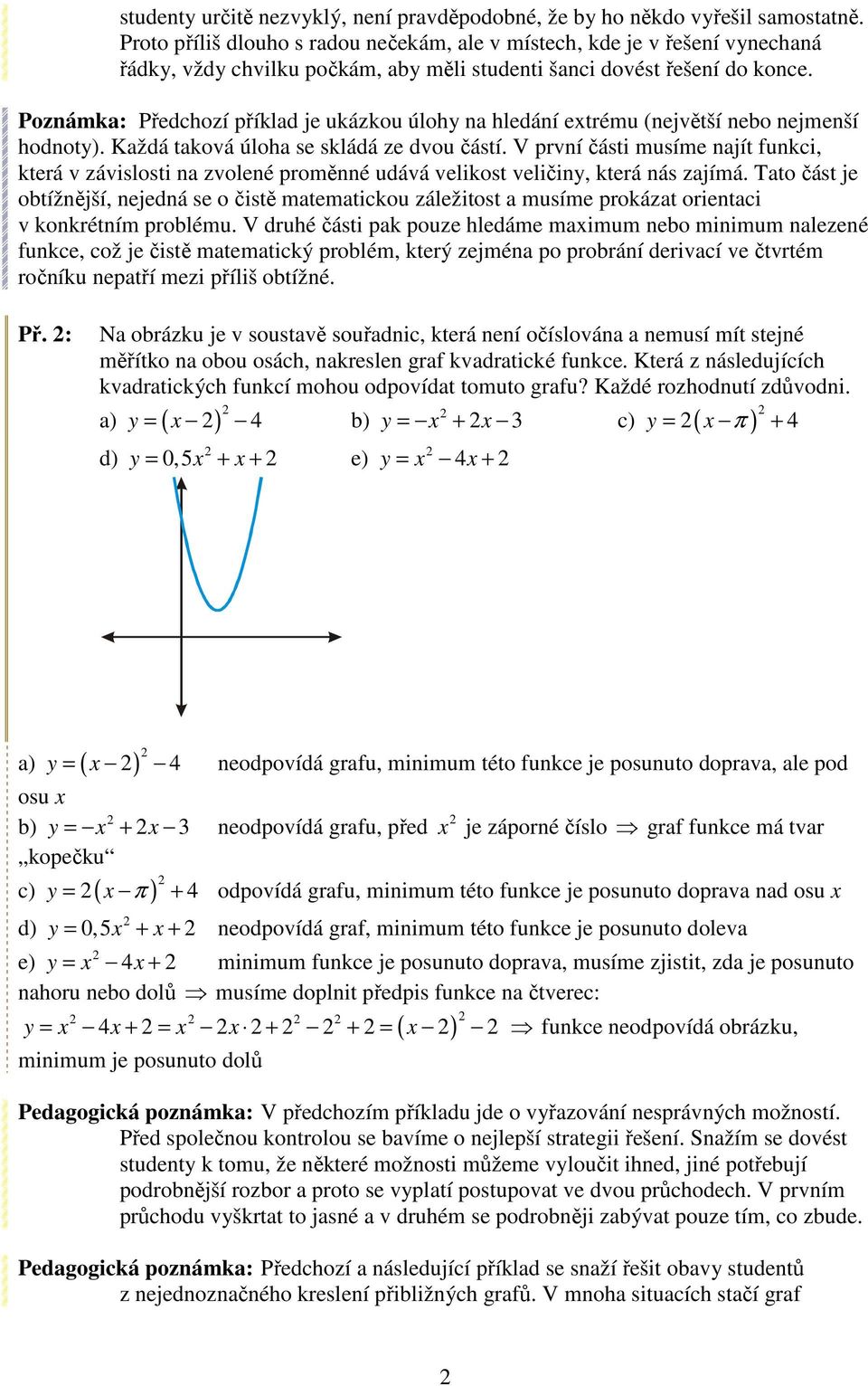 Poznámka: Předchozí příklad je ukázkou úlohy na hledání extrému (největší nebo nejmenší hodnoty). Každá taková úloha se skládá ze dvou částí.
