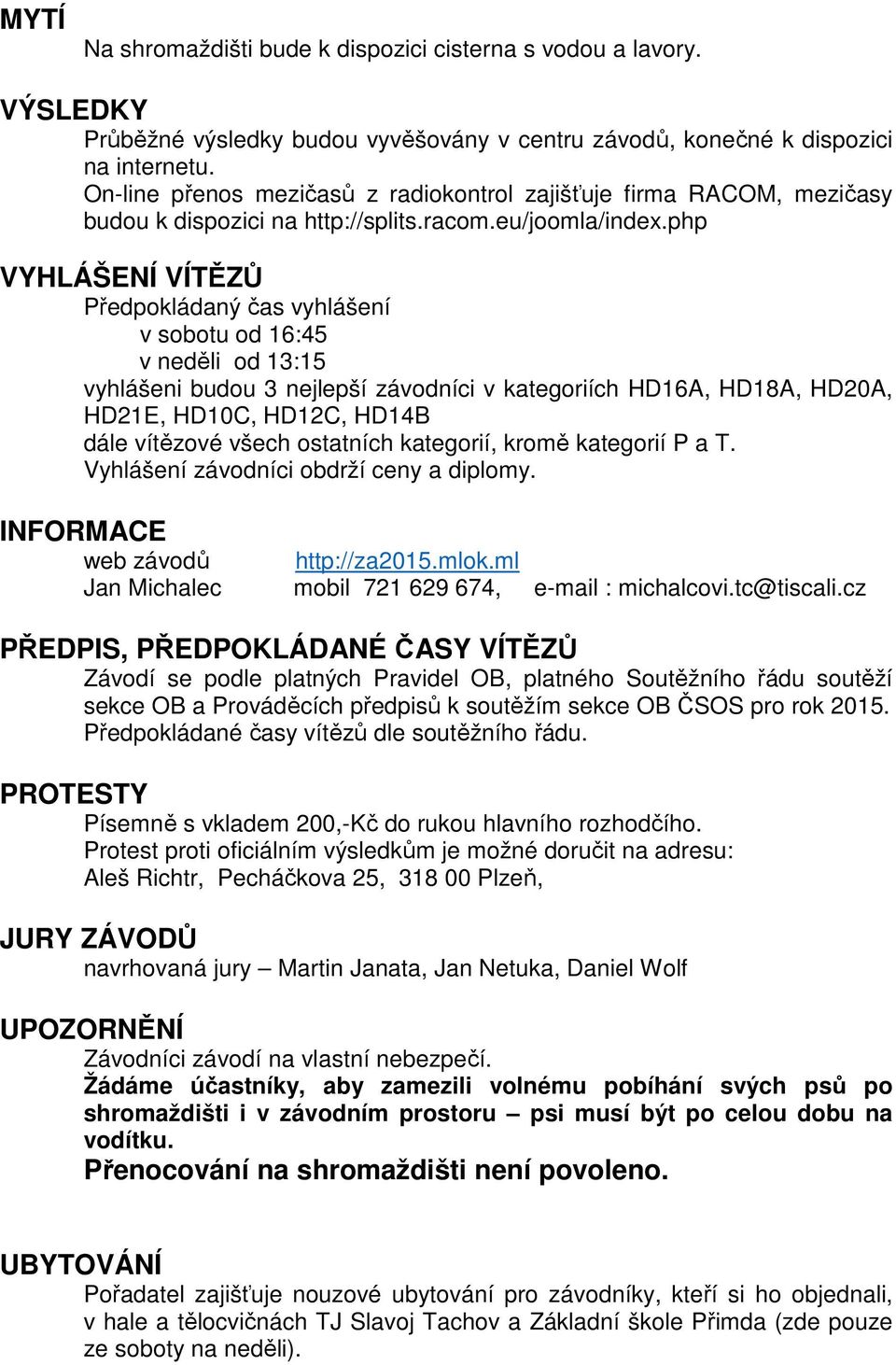 php VYHLÁŠENÍ VÍTĚZŮ Předpokládaný čas vyhlášení v sobotu od 16:45 v neděli od 13:15 vyhlášeni budou 3 nejlepší závodníci v kategoriích HD16A, HD18A, HD20A, HD21E, HD10C, HD12C, HD14B dále vítězové