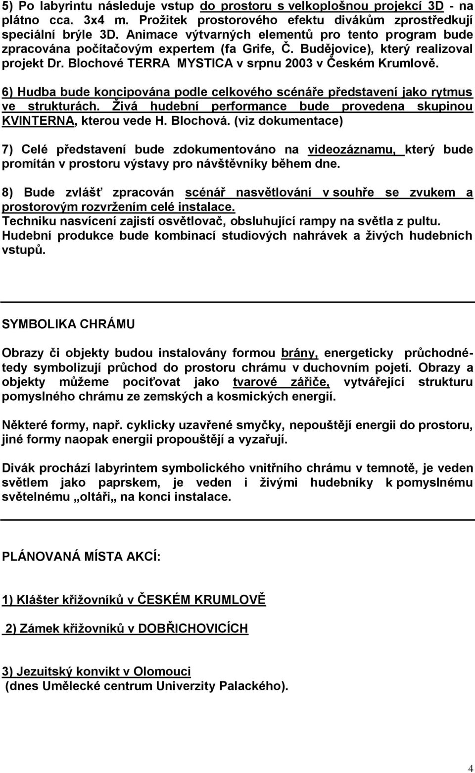6) Hudba bude koncipována podle celkového scénáře představení jako rytmus ve strukturách. Ţivá hudební performance bude provedena skupinou KVINTERNA, kterou vede H. Blochová.