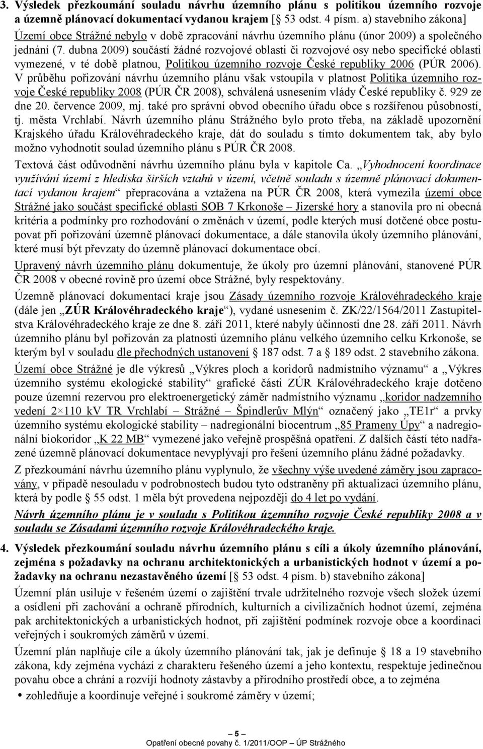 dubna 2009) součástí žádné rozvojové oblasti či rozvojové osy nebo specifické oblasti vymezené, v té době platnou, Politikou územního rozvoje České republiky 2006 (PÚR 2006).