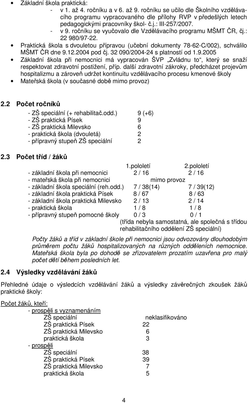 2004 pod čj. 32 090/2004-24 s platností od 1.9.2005 Základní škola při nemocnici má vypracován ŠVP Zvládnu to, který se snaží respektovat zdravotní postižení, příp.