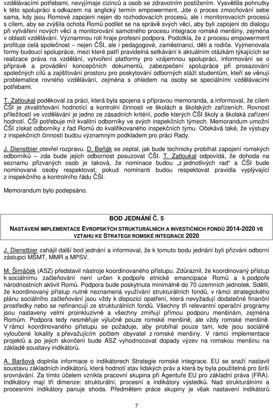 zapojeni do dialogu při vytváření nových věcí a monitorování samotného procesu integrace romské menšiny, zejména v oblasti vzdělávání. Významnou roli hraje profesní podpora.