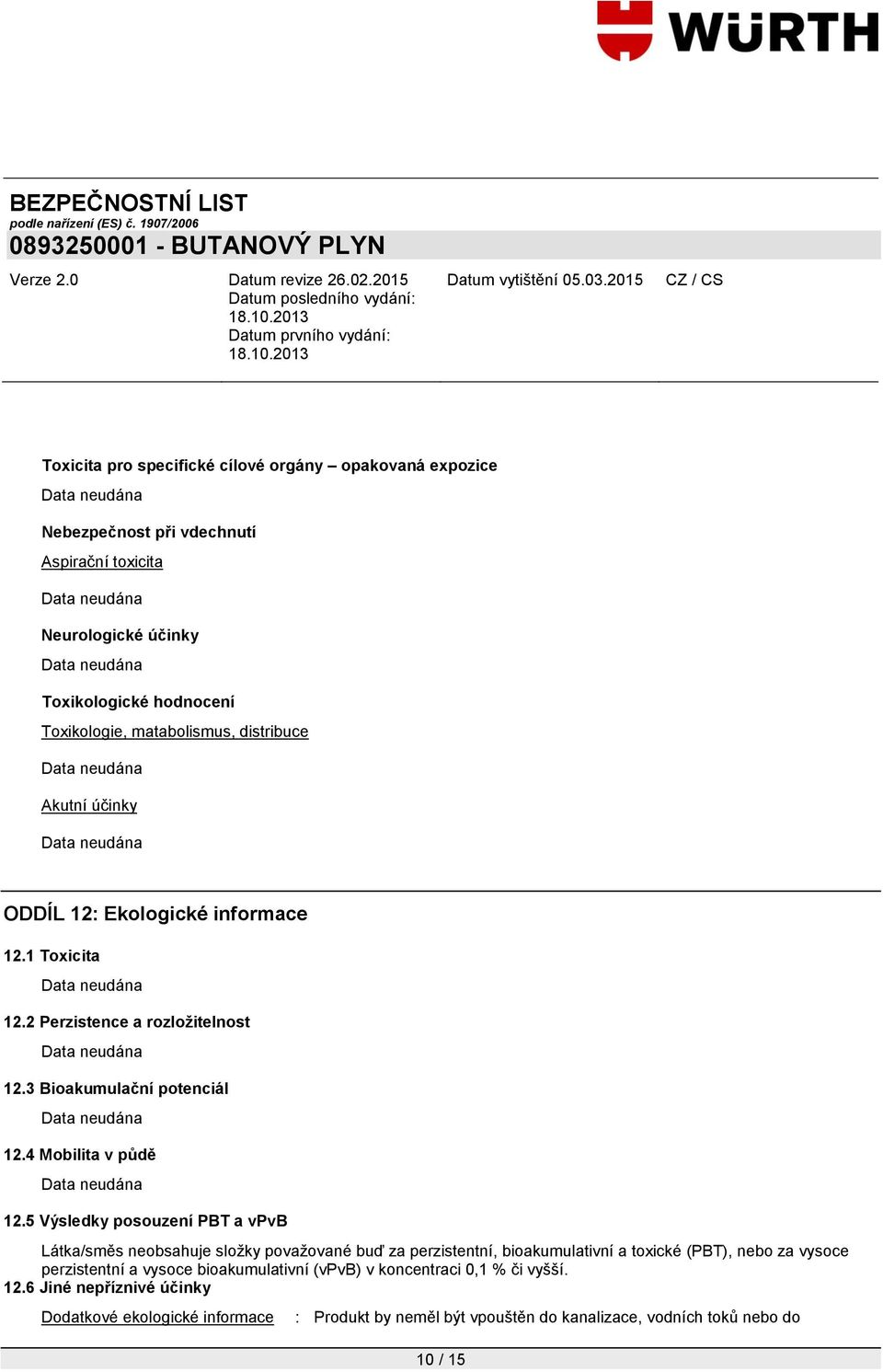 5 Výsledky posouzení PBT a vpvb Látka/směs neobsahuje složky považované buď za perzistentní, bioakumulativní a toxické (PBT), nebo za vysoce perzistentní a vysoce