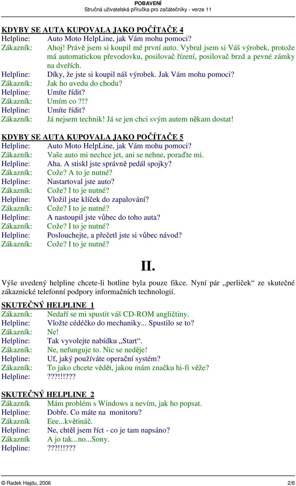 Zákazník: Jak ho uvedu do chodu? Helpline: Umíte řídit? Zákazník: Umím co?!? Helpline: Umíte řídit? Zákazník: Já nejsem technik! Já se jen chci svým autem někam dostat!