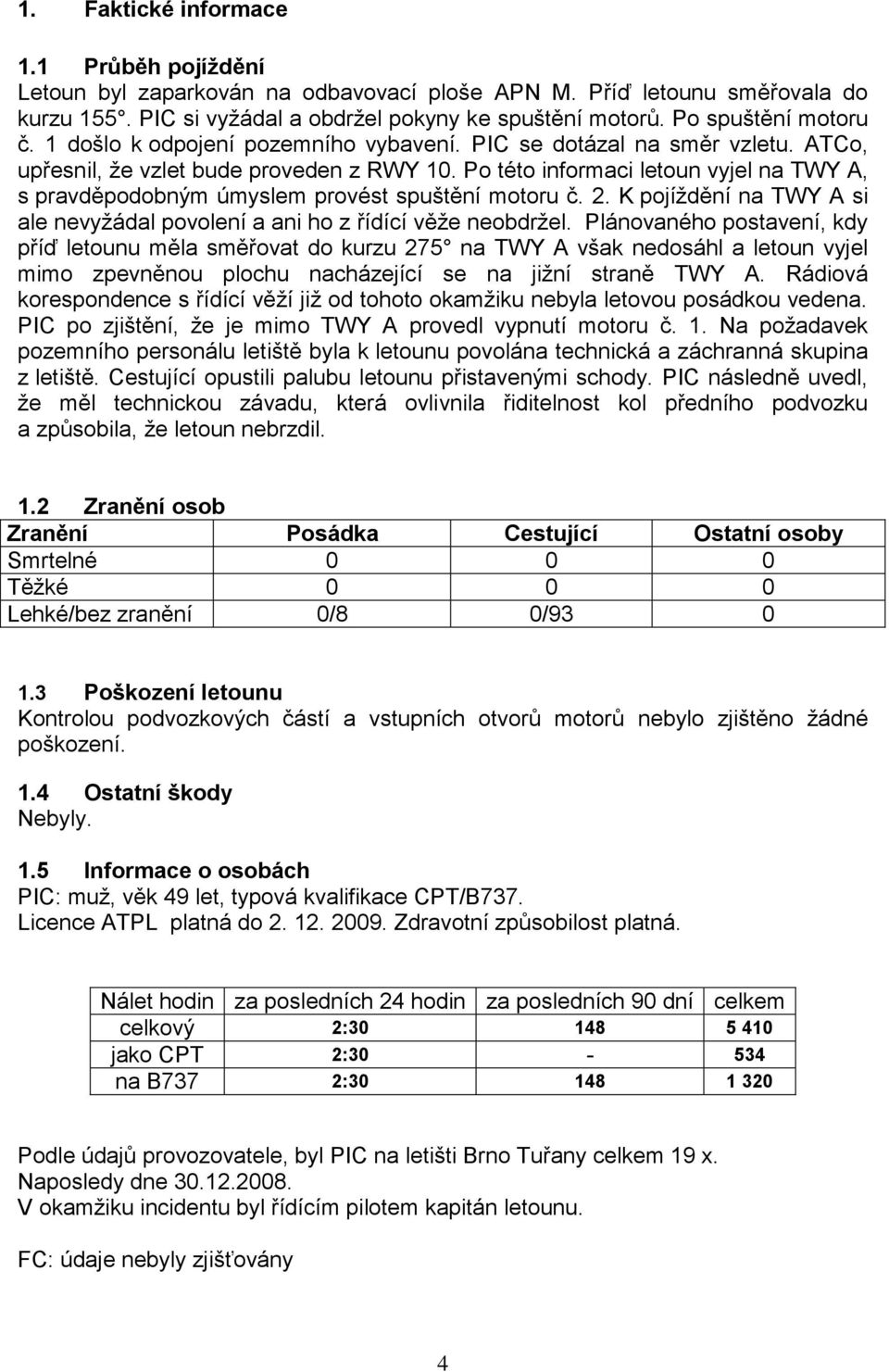 Po této informaci letoun vyjel na TWY A, s pravděpodobným úmyslem provést spuštění motoru č. 2. K pojíždění na TWY A si ale nevyžádal povolení a ani ho z řídící věže neobdržel.