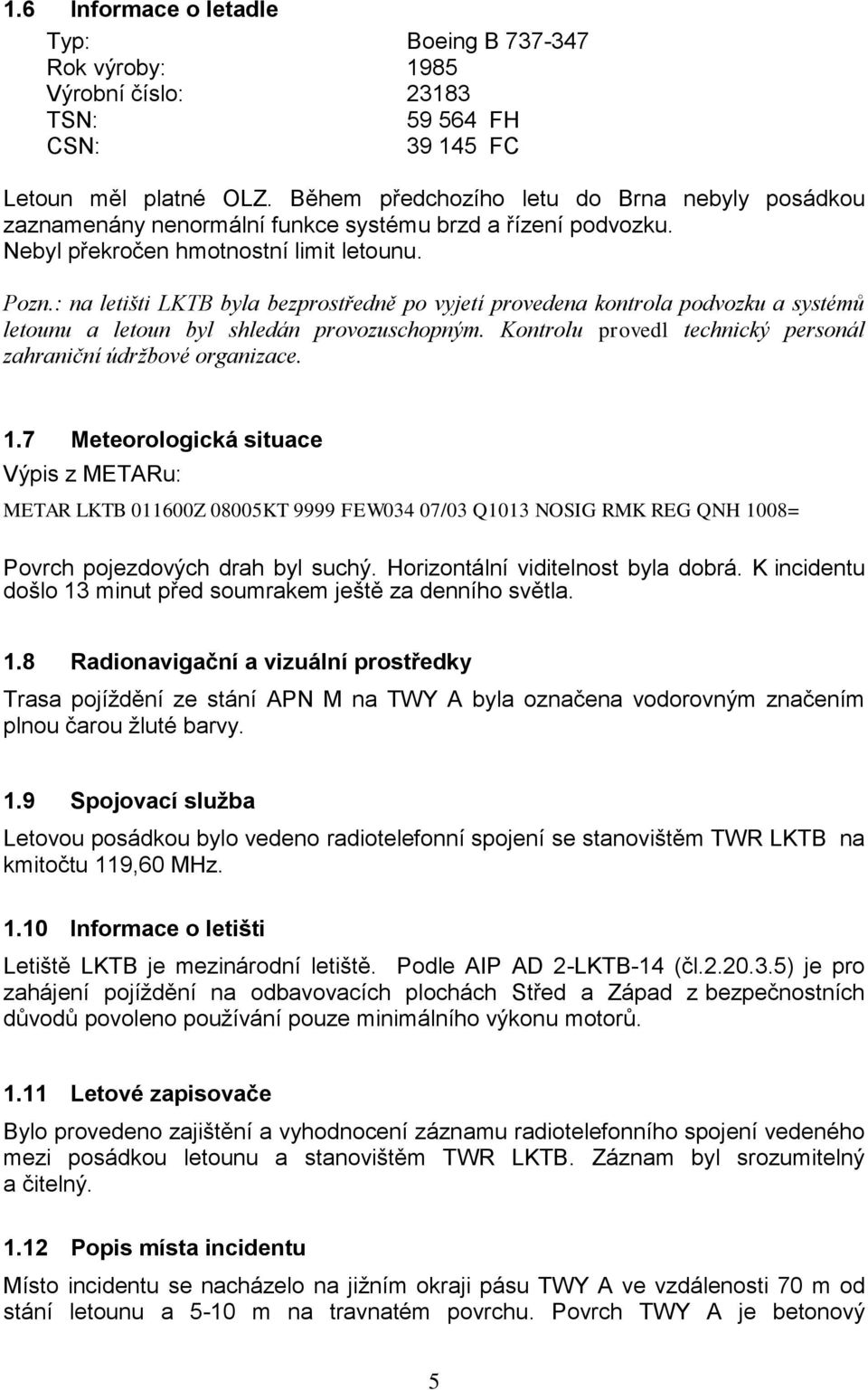 : na letišti LKTB byla bezprostředně po vyjetí provedena kontrola podvozku a systémů letounu a letoun byl shledán provozuschopným. Kontrolu provedl technický personál zahraniční údržbové organizace.