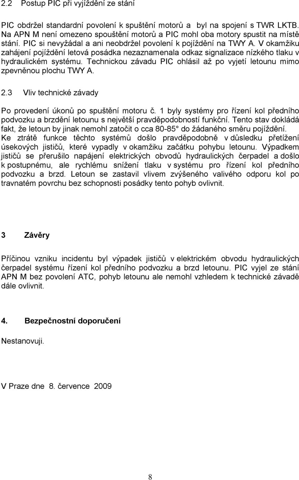 V okamžiku zahájení pojíždění letová posádka nezaznamenala odkaz signalizace nízkého tlaku v hydraulickém systému. Technickou závadu PIC ohlásil až po vyjetí letounu mimo zpevněnou plochu TWY A. 2.