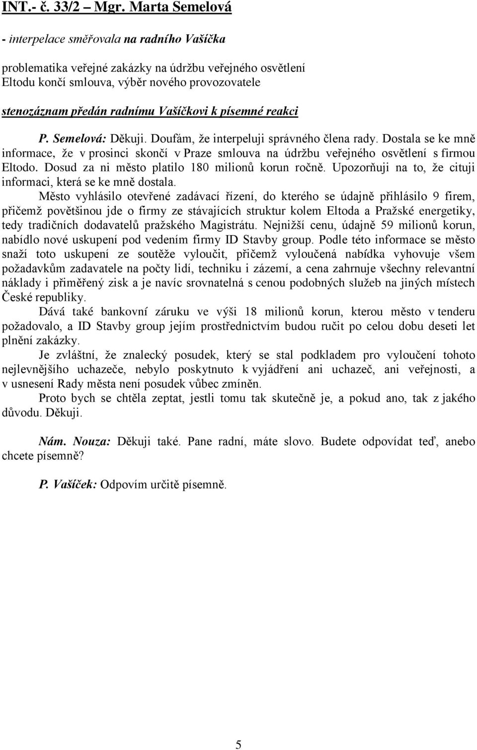 Vašíčkovi k písemné reakci P. Semelová: Děkuji. Doufám, že interpeluji správného člena rady.